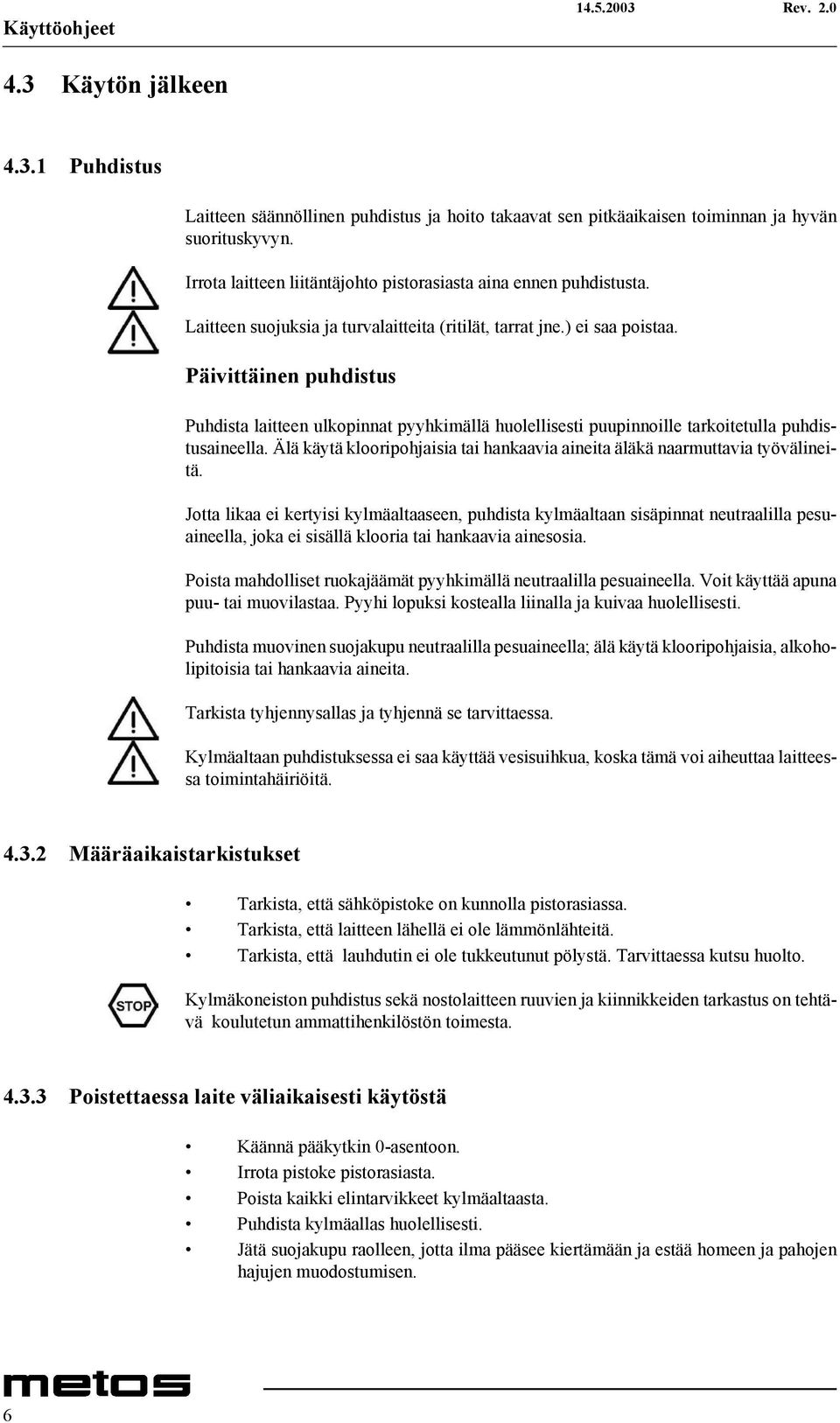 Päivittäinen puhdistus Puhdista laitteen ulkopinnat pyyhkimällä huolellisesti puupinnoille tarkoitetulla puhdistusaineella.