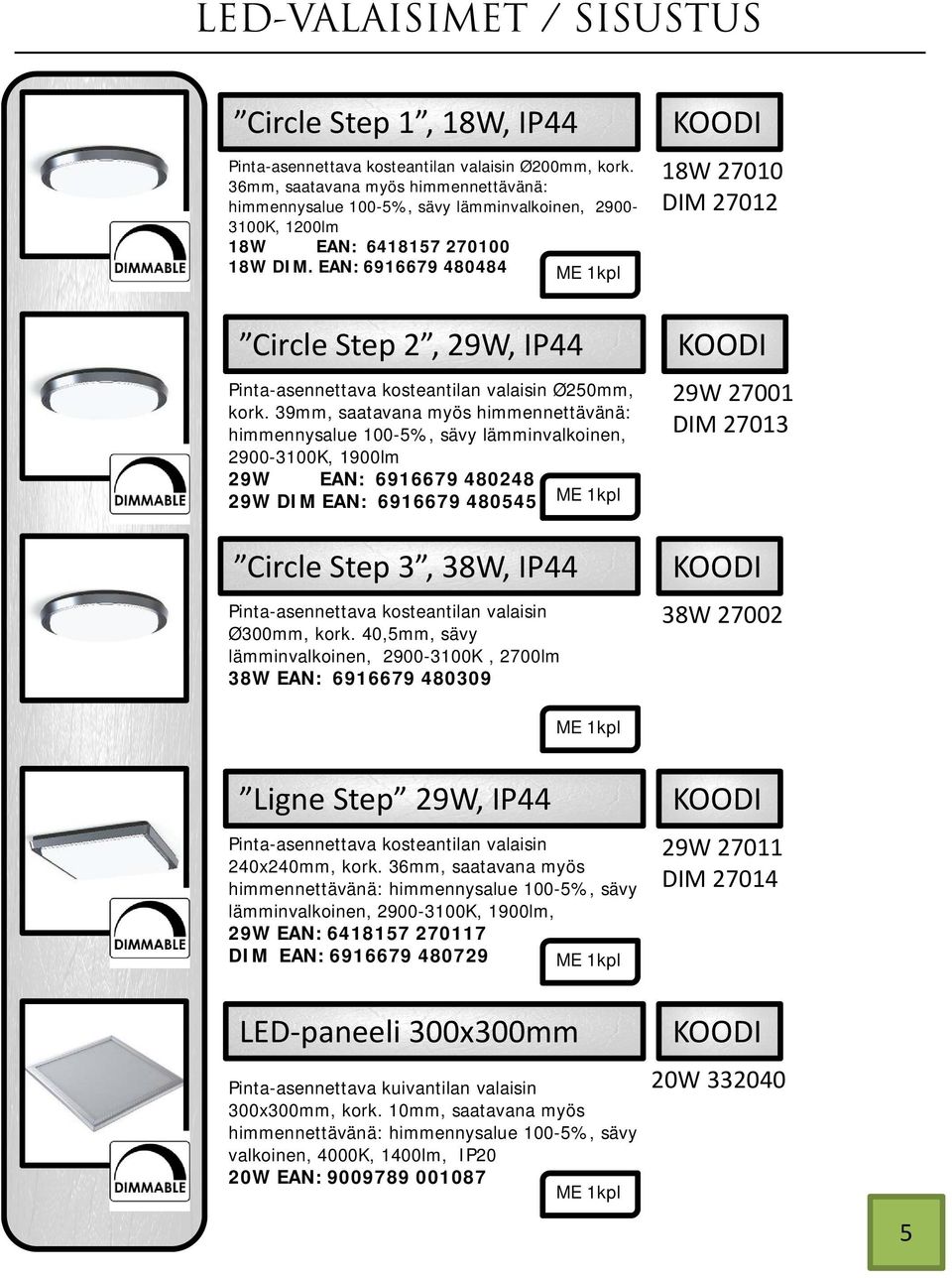 EAN: 6916679 480484 18W 27010 DIM 27012 Circle Step 2, 29W, IP44 Pinta-asennettava kosteantilan valaisin Ø250mm, kork.