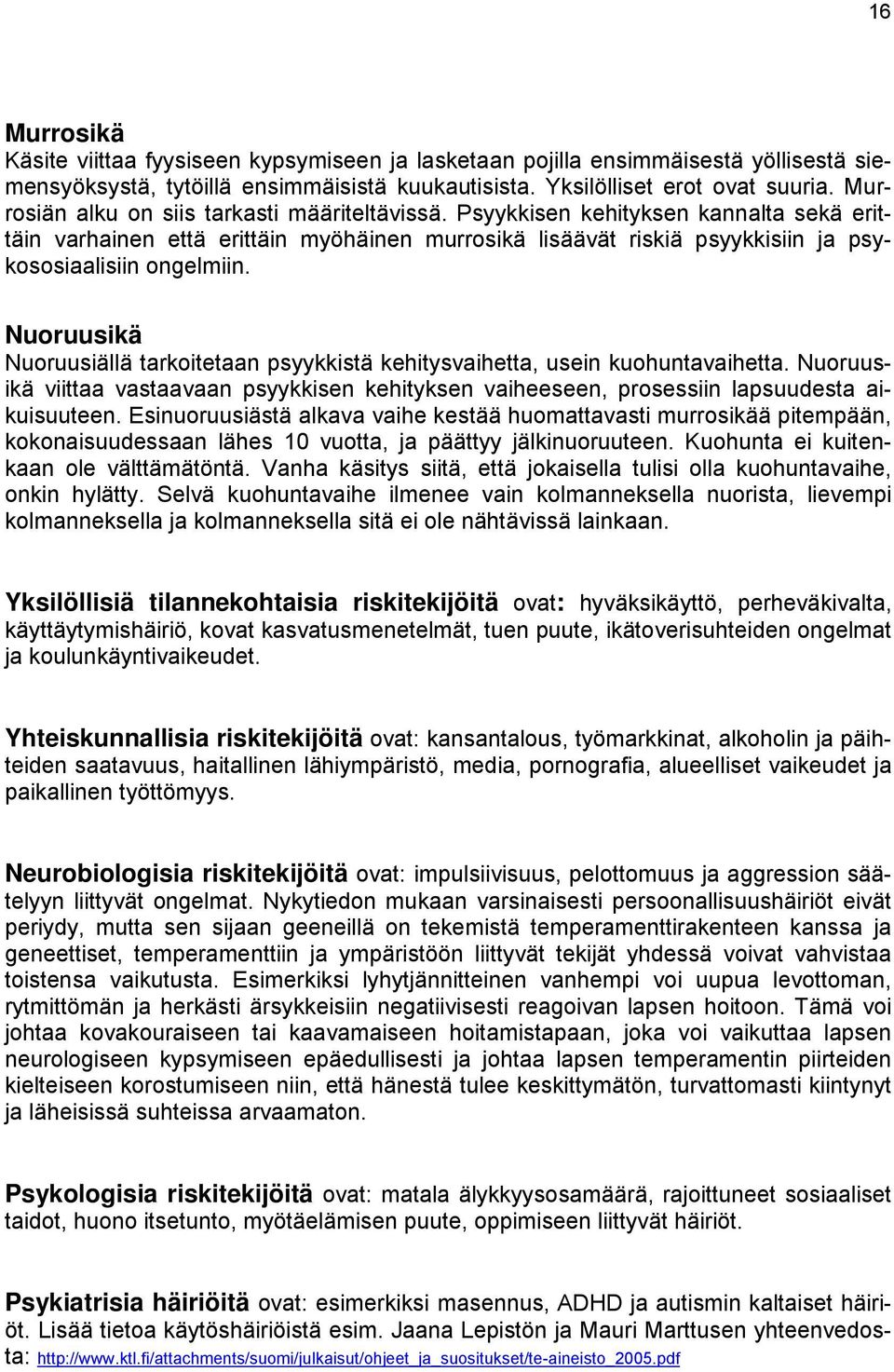 Nuoruusikä Nuoruusiällä tarkoitetaan psyykkistä kehitysvaihetta, usein kuohuntavaihetta. Nuoruusikä viittaa vastaavaan psyykkisen kehityksen vaiheeseen, prosessiin lapsuudesta aikuisuuteen.