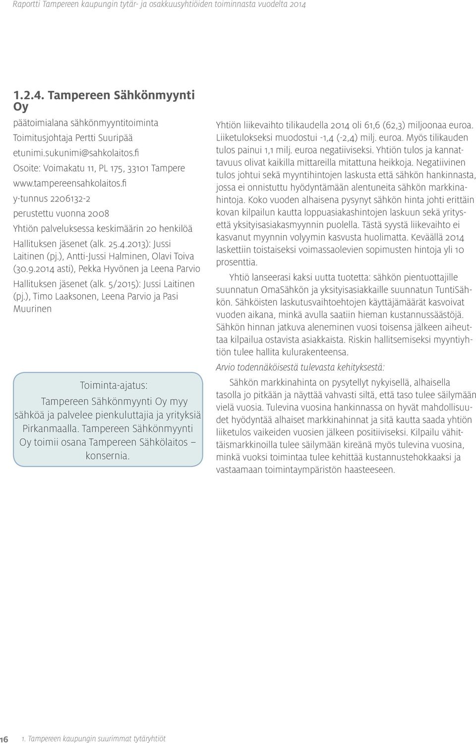 ), Antti-Jussi Halminen, Olavi Toiva (30.9.2014 asti), Pekka Hyvönen ja Leena Parvio Hallituksen jäsenet (alk. 5/2015): Jussi Laitinen (pj.