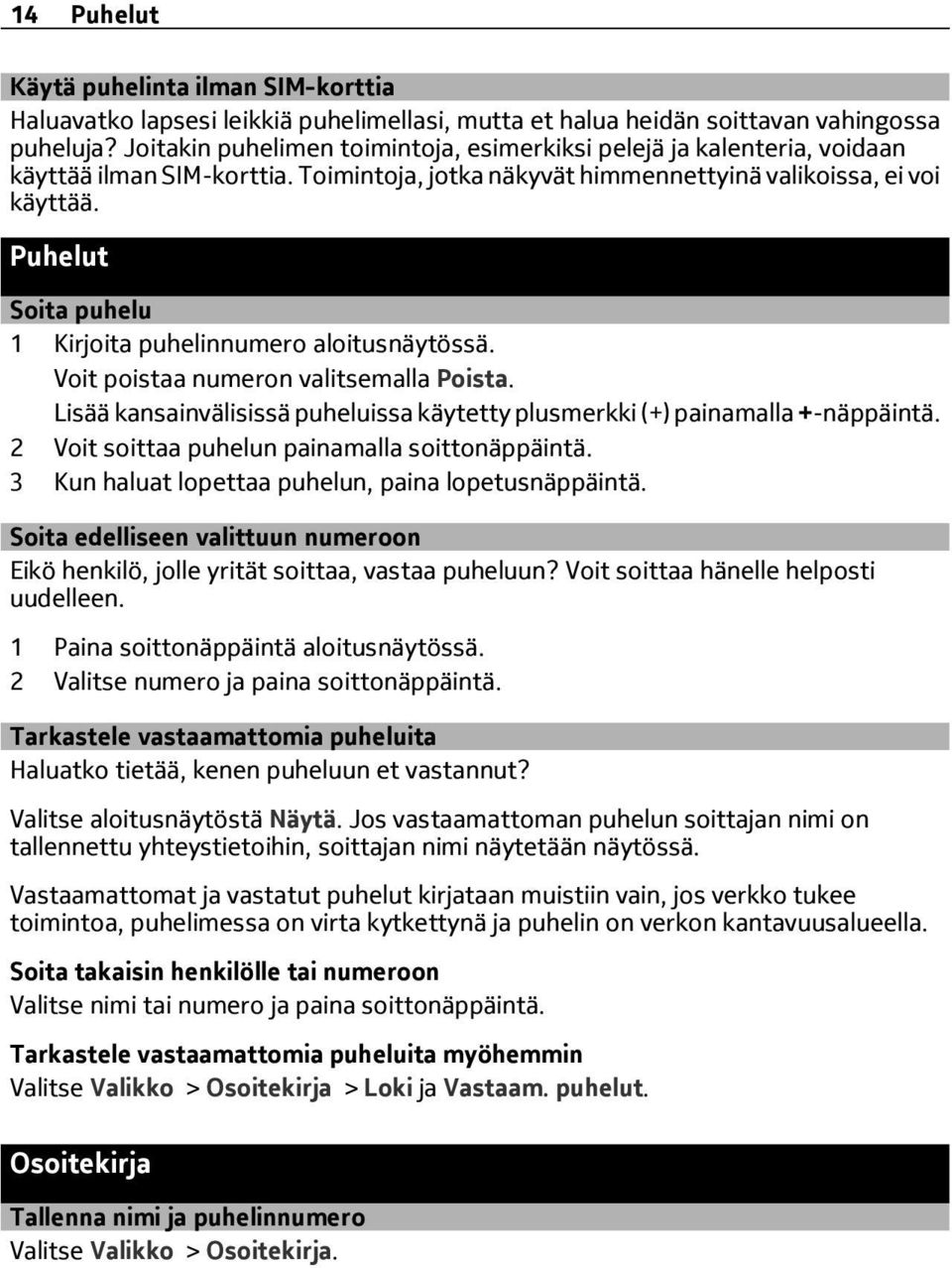 Puhelut Soita puhelu 1 Kirjoita puhelinnumero aloitusnäytössä. Voit poistaa numeron valitsemalla Poista. Lisää kansainvälisissä puheluissa käytetty plusmerkki (+) painamalla +-näppäintä.