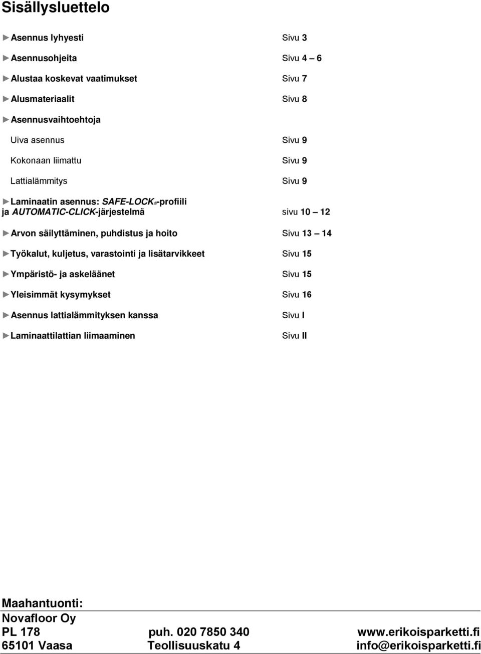 hoito Sivu 13 14 Työkalut, kuljetus, varastointi ja lisätarvikkeet Sivu 15 Ympäristö- ja askeläänet Sivu 15 Yleisimmät kysymykset Sivu 16 Asennus lattialämmityksen