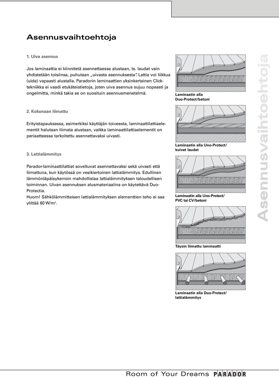 Paradorin laminaattien yksinkertainen Clicktekniikka ei vaadi etukäteistietoja, joten uiva asennus sujuu nopeasti ja ongelmitta, minkä takia se on suosituin asennusmenetelmä.