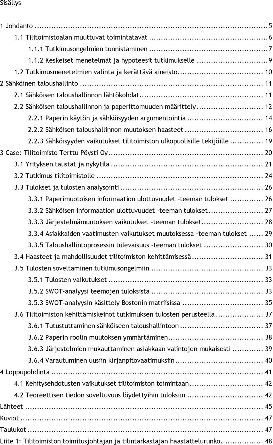 .. 12 2.2.1 Paperin käytön ja sähköisyyden argumentointia... 14 2.2.2 Sähköisen taloushallinnon muutoksen haasteet... 16 2.2.3 Sähköisyyden vaikutukset tilitoimiston ulkopuolisille tekijöille.