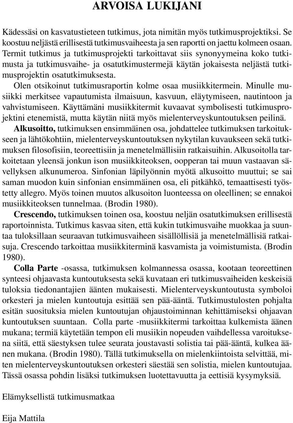 Olen otsikoinut tutkimusraportin kolme osaa musiikkitermein. Minulle musiikki merkitsee vapautumista ilmaisuun, kasvuun, eläytymiseen, nautintoon ja vahvistumiseen.