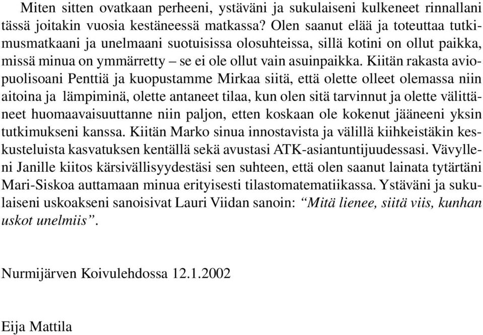 Kiitän rakasta aviopuolisoani Penttiä ja kuopustamme Mirkaa siitä, että olette olleet olemassa niin aitoina ja lämpiminä, olette antaneet tilaa, kun olen sitä tarvinnut ja olette välittäneet