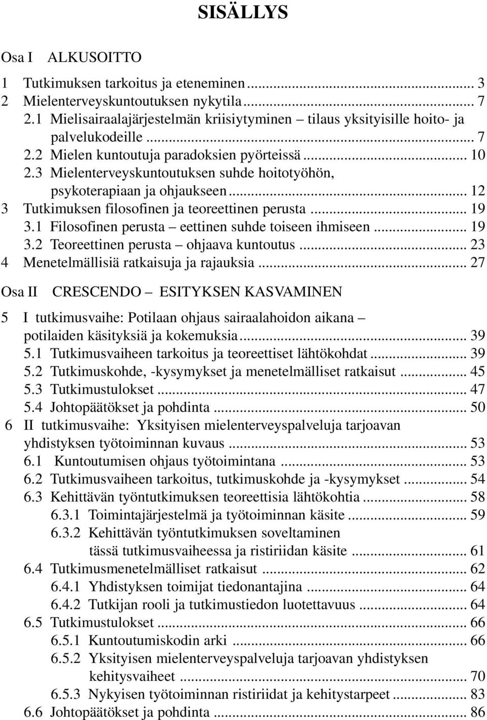 3 Mielenterveyskuntoutuksen suhde hoitotyöhön, psykoterapiaan ja ohjaukseen... 12 3 Tutkimuksen filosofinen ja teoreettinen perusta... 19 3.1 Filosofinen perusta eettinen suhde toiseen ihmiseen... 19 3.2 Teoreettinen perusta ohjaava kuntoutus.