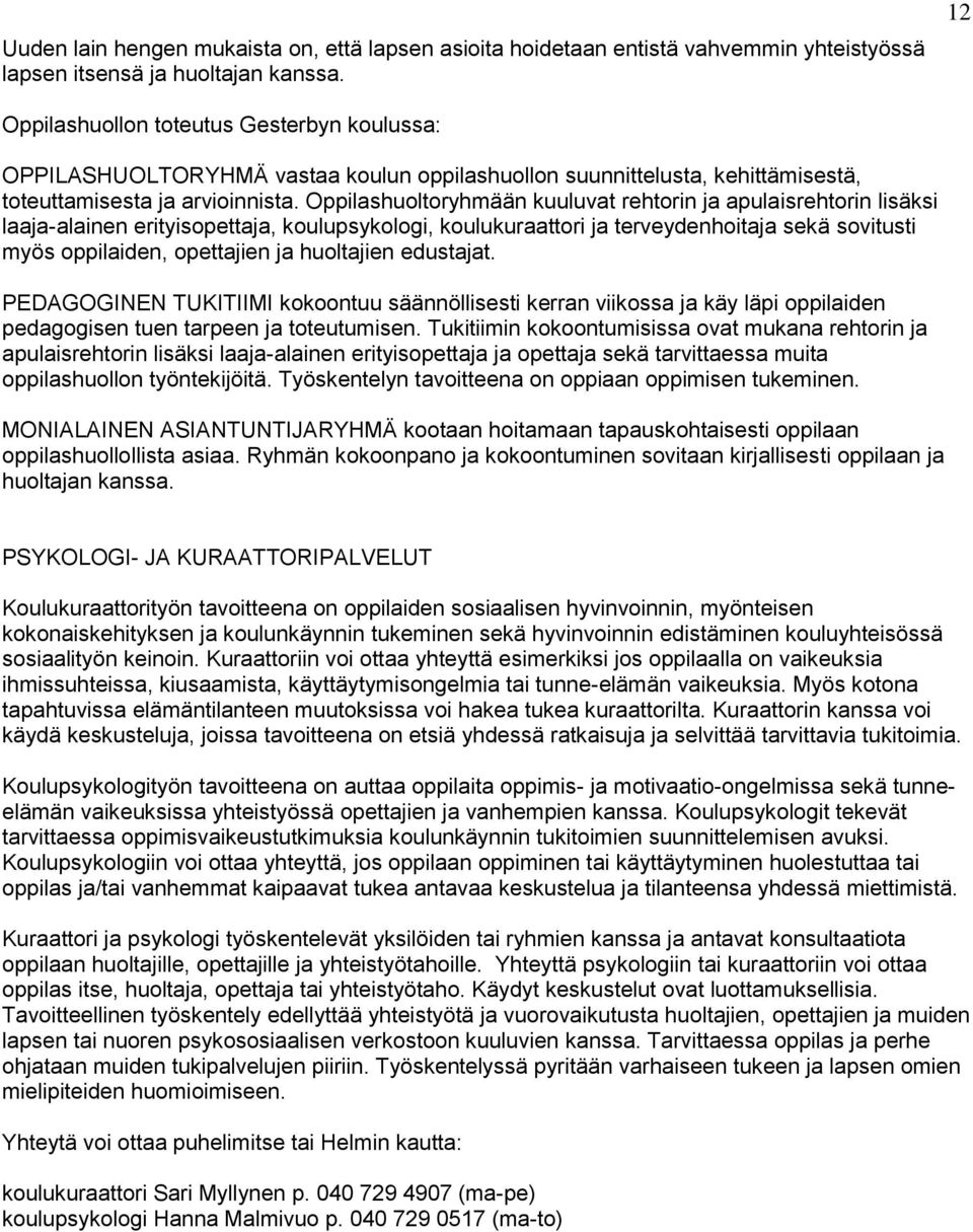 Oppilashuoltoryhmään kuuluvat rehtorin ja apulaisrehtorin lisäksi laaja-alainen erityisopettaja, koulupsykologi, koulukuraattori ja terveydenhoitaja sekä sovitusti myös oppilaiden, opettajien ja