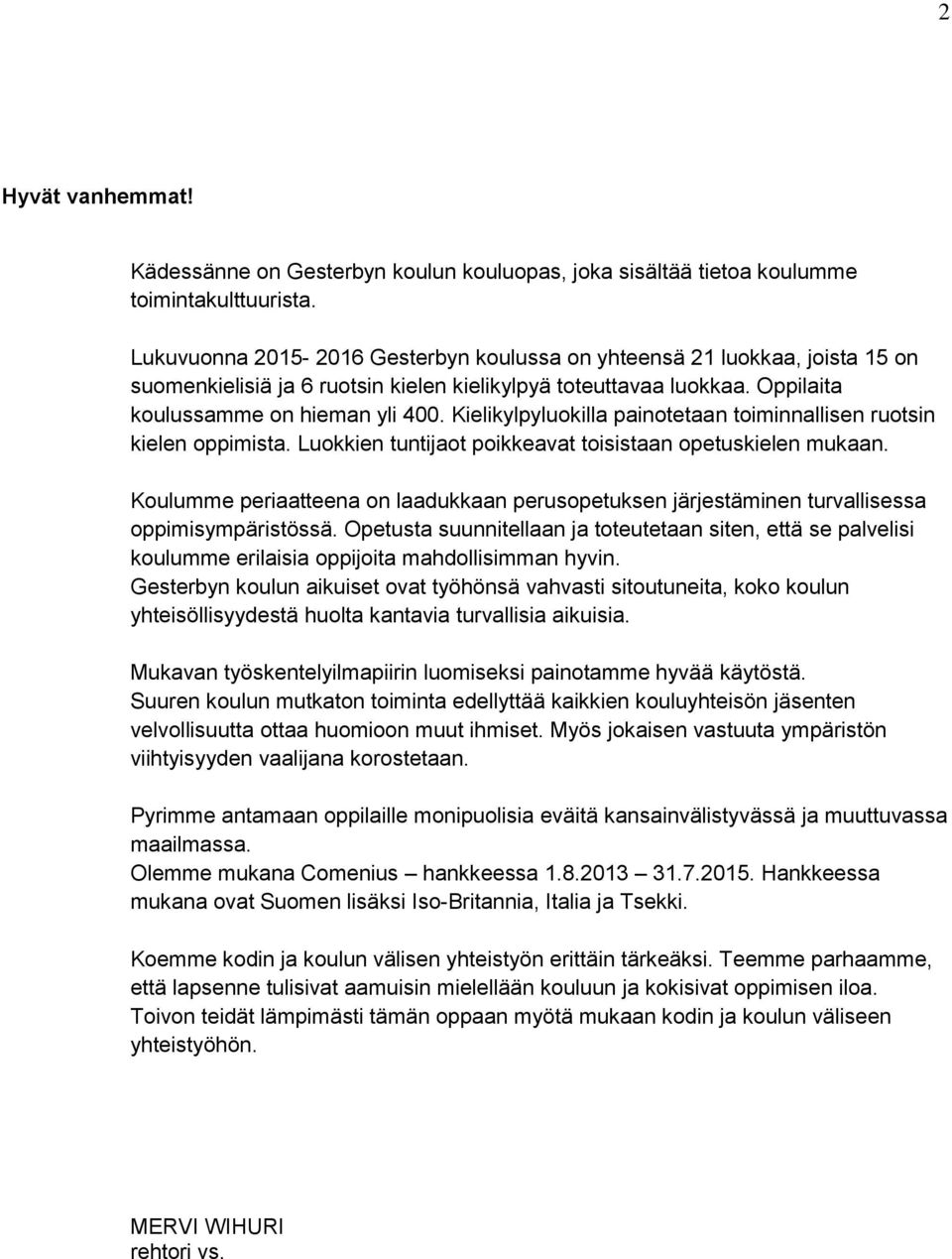 Kielikylpyluokilla painotetaan toiminnallisen ruotsin kielen oppimista. Luokkien tuntijaot poikkeavat toisistaan opetuskielen mukaan.