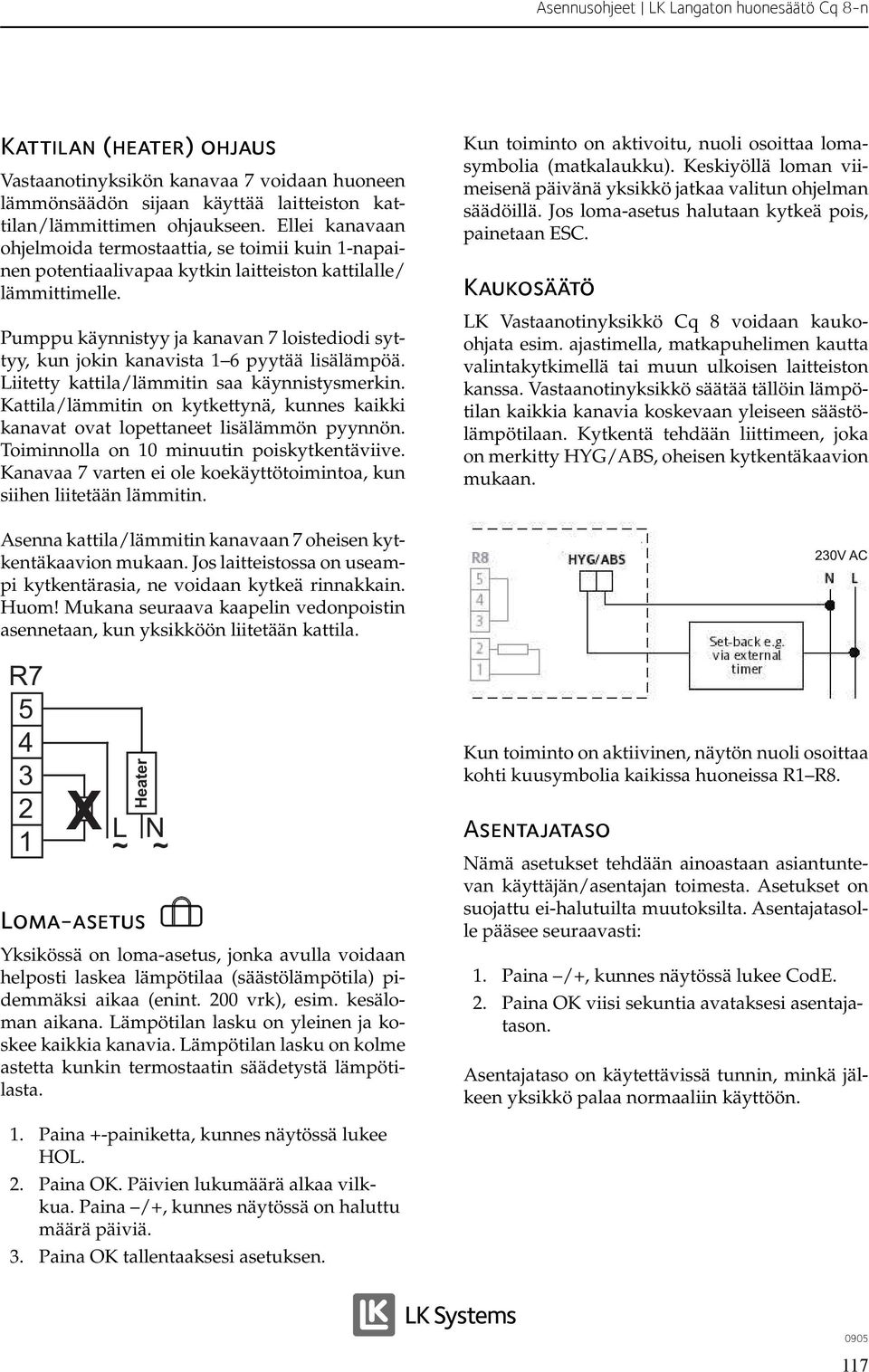 Pumppu käynnistyy ja kanavan 7 loistediodi syttyy, kun jokin kanavista 6 pyytää lisälämpöä. Liitetty kattila/lämmitin saa käynnistysmerkin.