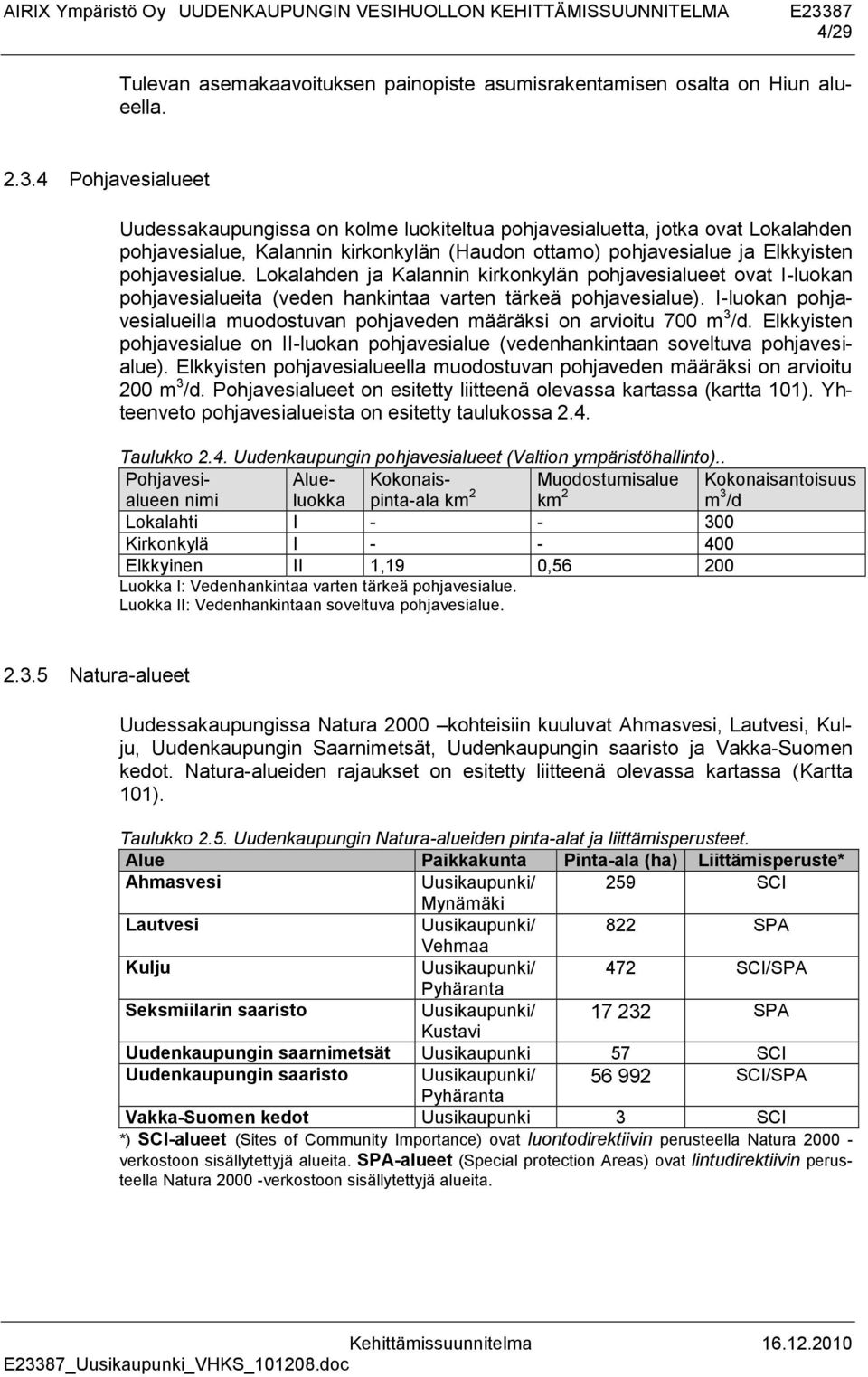 Lokalahden ja Kalannin kirkonkylän pohjavesialueet ovat I-luokan pohjavesialueita (veden hankintaa varten tärkeä pohjavesialue).