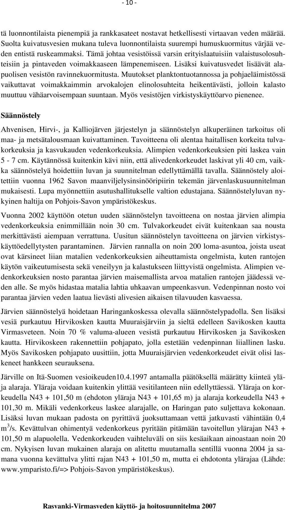 Tämä johtaa vesistöissä varsin erityislaatuisiin valaistusolosuhteisiin ja pintaveden voimakkaaseen lämpenemiseen. Lisäksi kuivatusvedet lisäävät alapuolisen vesistön ravinnekuormitusta.