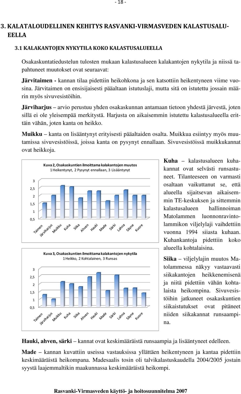 pidettiin heikohkona ja sen katsottiin heikentyneen viime vuosina. Järvitaimen on ensisijaisesti pääaltaan istutuslaji, mutta sitä on istutettu jossain määrin myös sivuvesistöihin.