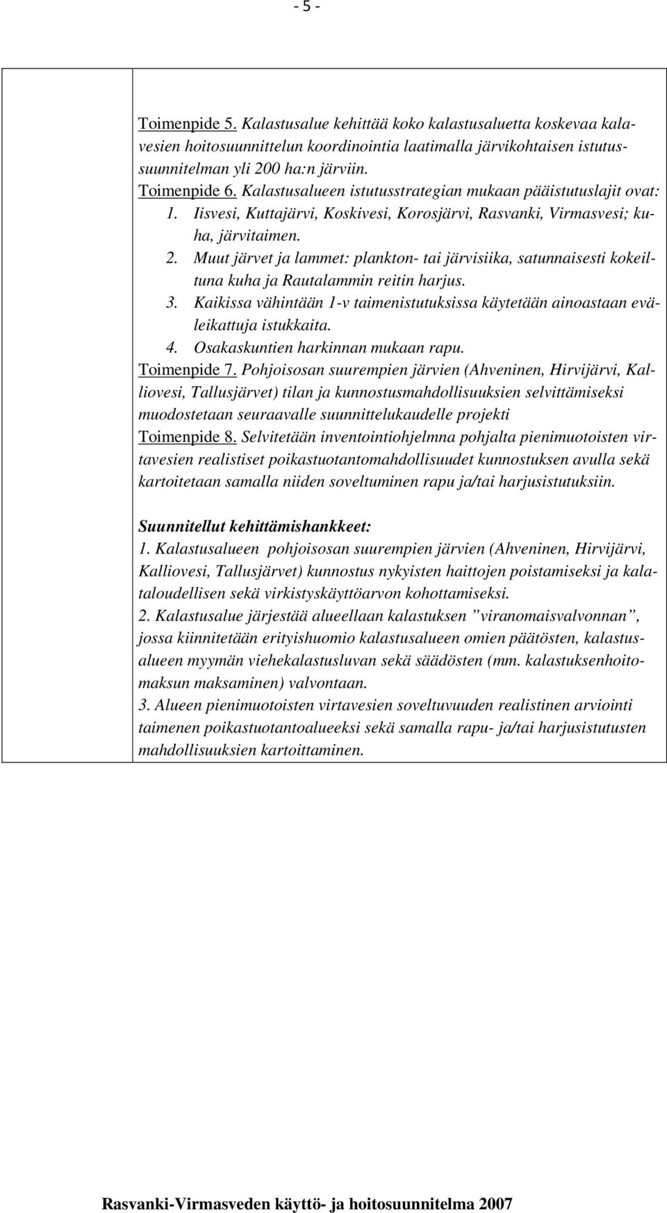 Muut järvet ja lammet: plankton- tai järvisiika, satunnaisesti kokeiltuna kuha ja Rautalammin reitin harjus. 3. Kaikissa vähintään 1-v taimenistutuksissa käytetään ainoastaan eväleikattuja istukkaita.