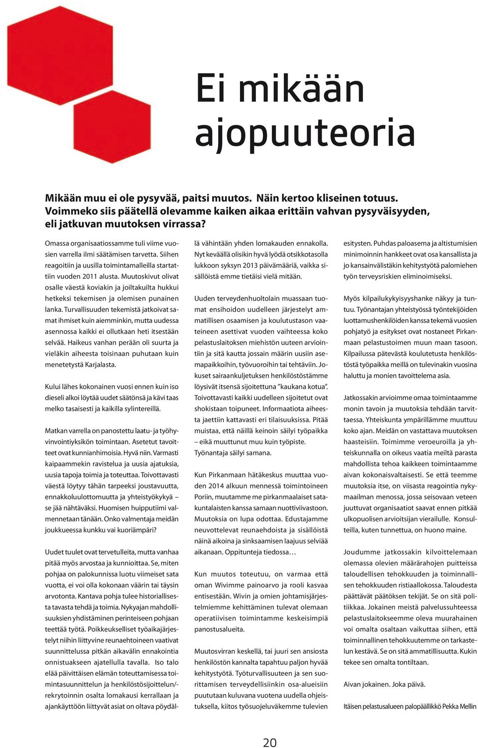 Siihen reagoitiin ja uusilla toimintamalleilla startattiin vuoden 2011 alusta. Muutoskivut olivat osalle väestä koviakin ja joiltakuilta hukkui hetkeksi tekemisen ja olemisen punainen lanka.