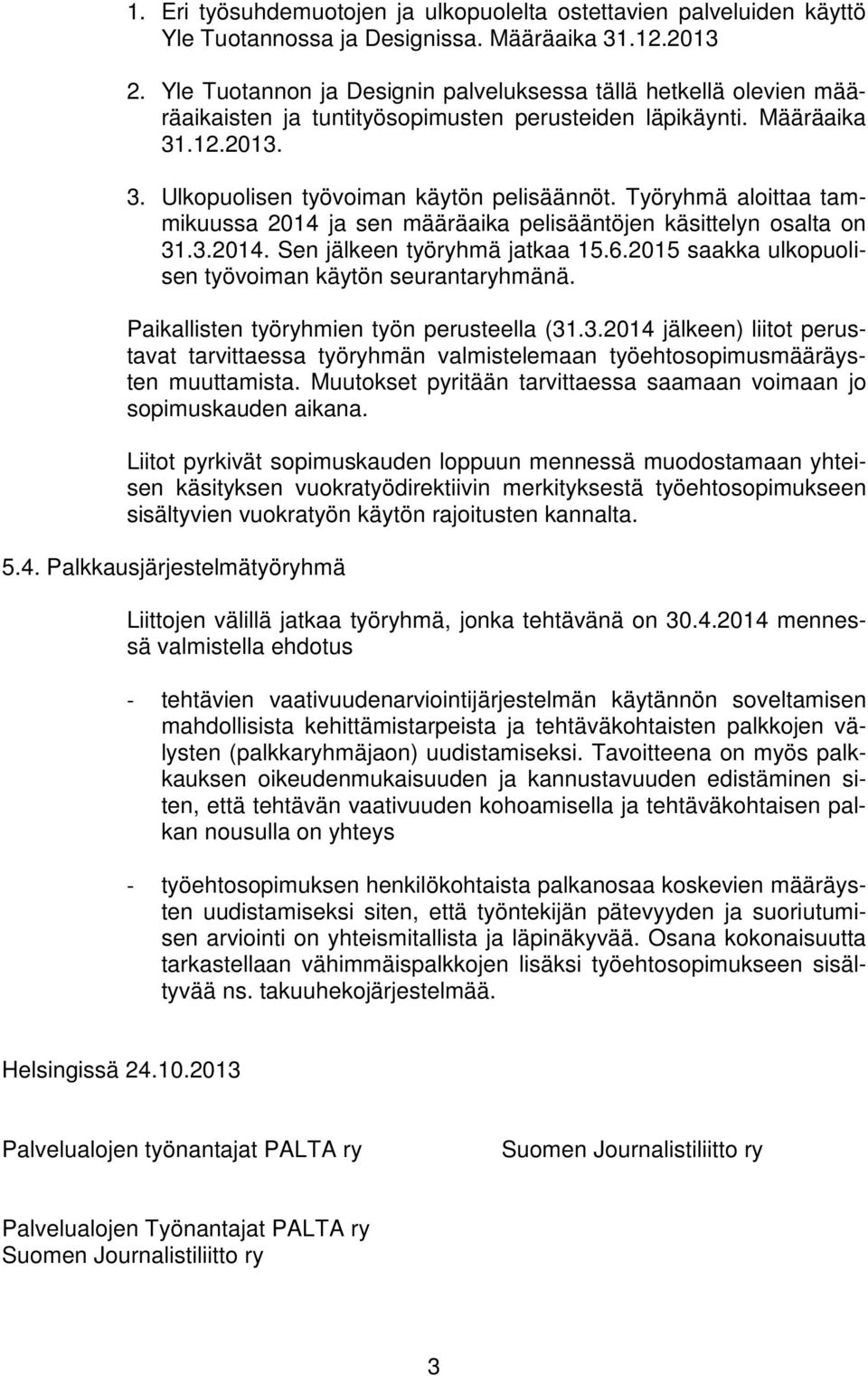 Työryhmä aloittaa tammikuussa 2014 ja sen määräaika pelisääntöjen käsittelyn osalta on 31.3.2014. Sen jälkeen työryhmä jatkaa 15.6.2015 saakka ulkopuolisen työvoiman käytön seurantaryhmänä.