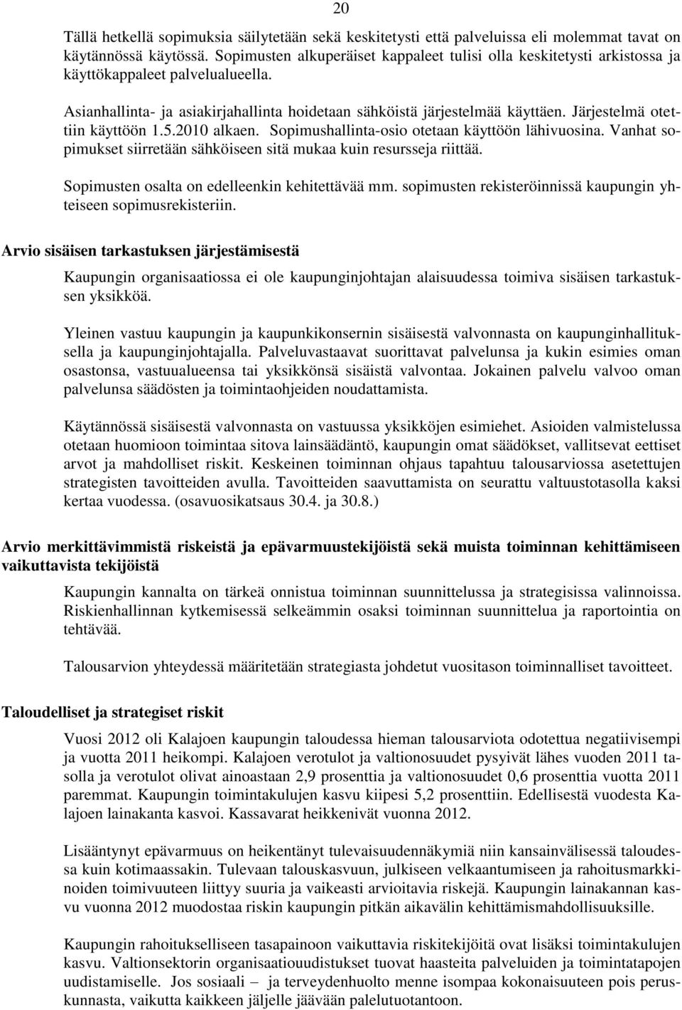 Järjestelmä otettiin käyttöön 1.5.2010 alkaen. Sopimushallinta-osio otetaan käyttöön lähivuosina. Vanhat sopimukset siirretään sähköiseen sitä mukaa kuin resursseja riittää.