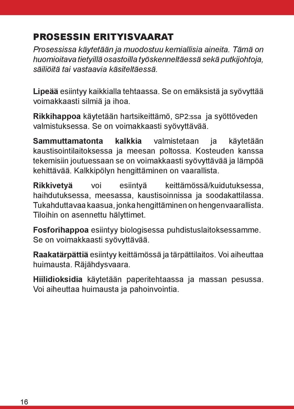 Se on voimakkaasti syövyttävää. Sammuttamatonta kalkkia valmistetaan ja käytetään kaustisointilaitoksessa ja meesan poltossa.