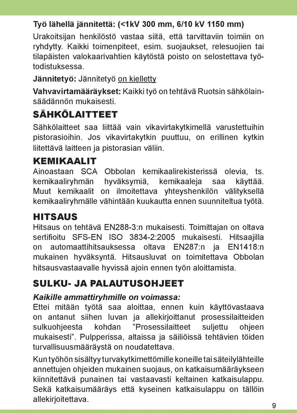 Jännitetyö: Jännitetyö on kielletty Vahvavirtamääräykset: Kaikki työ on tehtävä Ruotsin sähkölainsäädännön mukaisesti.