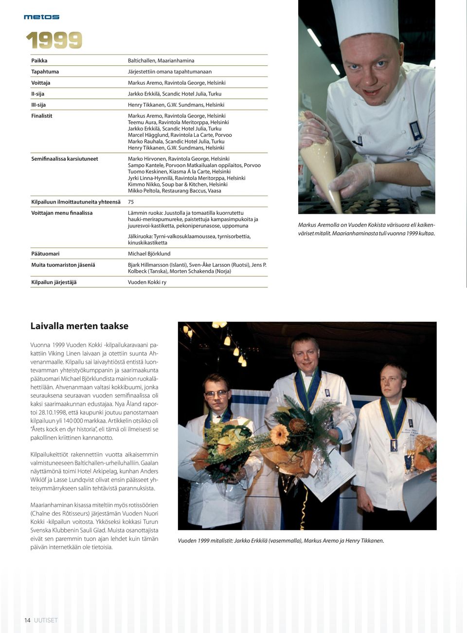 Sundmans, Helsinki Markus Aremo, Ravintola George, Helsinki Teemu Aura, Ravintola Meritorppa, Helsinki Jarkko Erkkilä, Scandic Hotel Julia, Turku Marcel Hägglund, Ravintola La Carte, Porvoo Marko