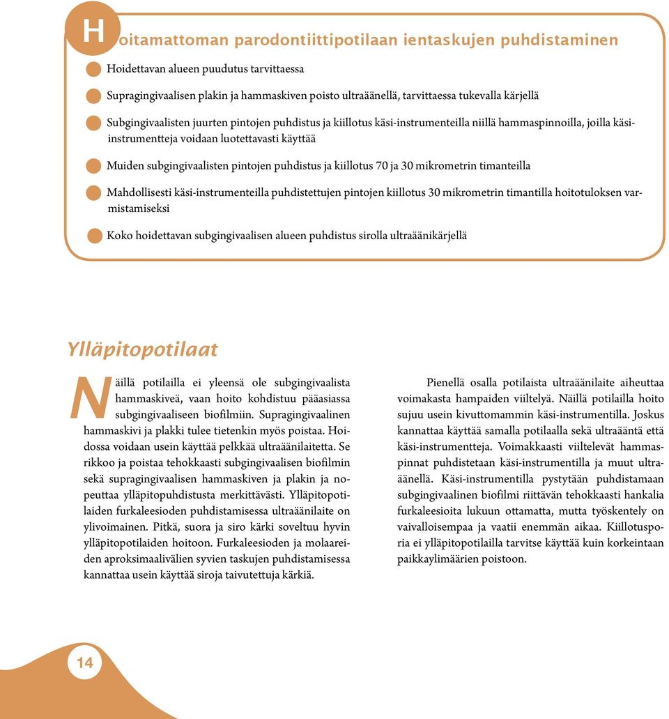 puhdistus ja kiillotus 70 ja 30 mikrometrin timanteilla Mahdollisesti käsi-instrumenteilla puhdistettujen pintojen kiillotus 30 mikrometrin timantilla hoitotuloksen varmistamiseksi Koko hoidettavan