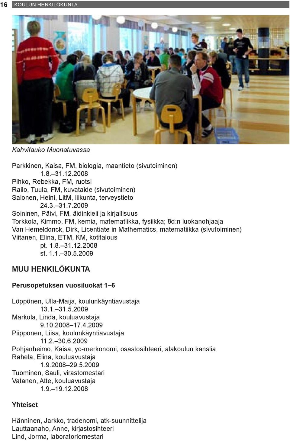 2009 Soininen, Päivi, FM, äidinkieli ja kirjallisuus Torkkola, Kimmo, FM, kemia, matematiikka, fysiikka; 8d:n luokanohjaaja Van Hemeldonck, Dirk, Licentiate in Mathematics, matematiikka