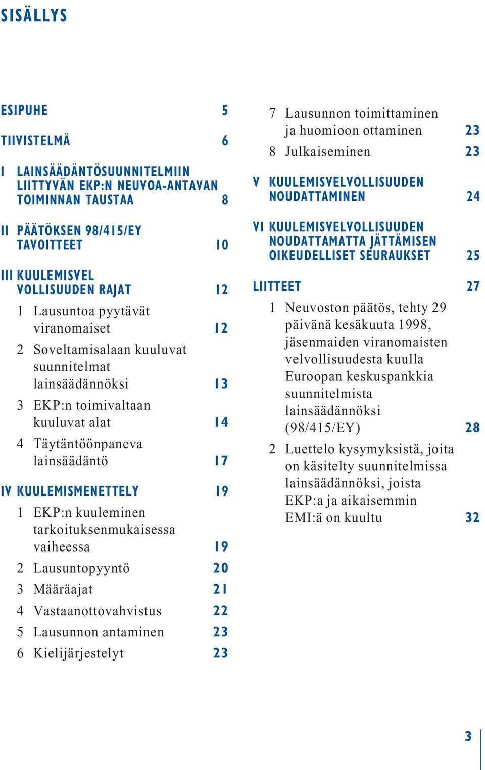 lainsäädännöksi 13 3 EKP:n toimivaltaan kuuluvat alat 14 4 Täytäntöönpaneva lainsäädäntö 17 IV KUULEMISMENETTELY 19 1 EKP:n kuuleminen tarkoituksenmukaisessa vaiheessa 19 2 Lausuntopyyntö 20 3