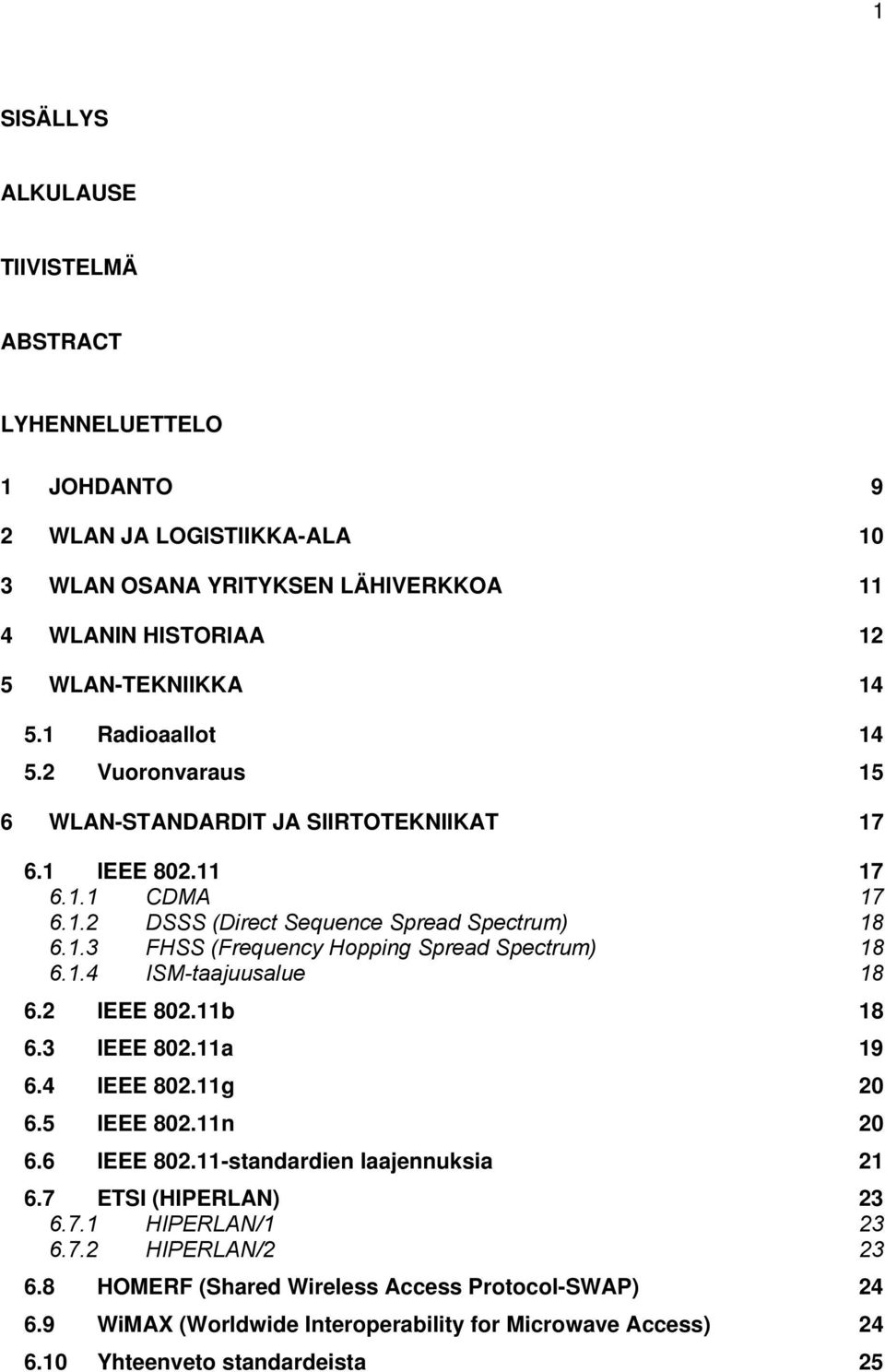 1.4 ISM-taajuusalue 18 6.2 IEEE 802.11b 18 6.3 IEEE 802.11a 19 6.4 IEEE 802.11g 20 6.5 IEEE 802.11n 20 6.6 IEEE 802.11-standardien laajennuksia 21 6.7 ETSI (HIPERLAN) 23 6.7.1 HIPERLAN/1 23 6.