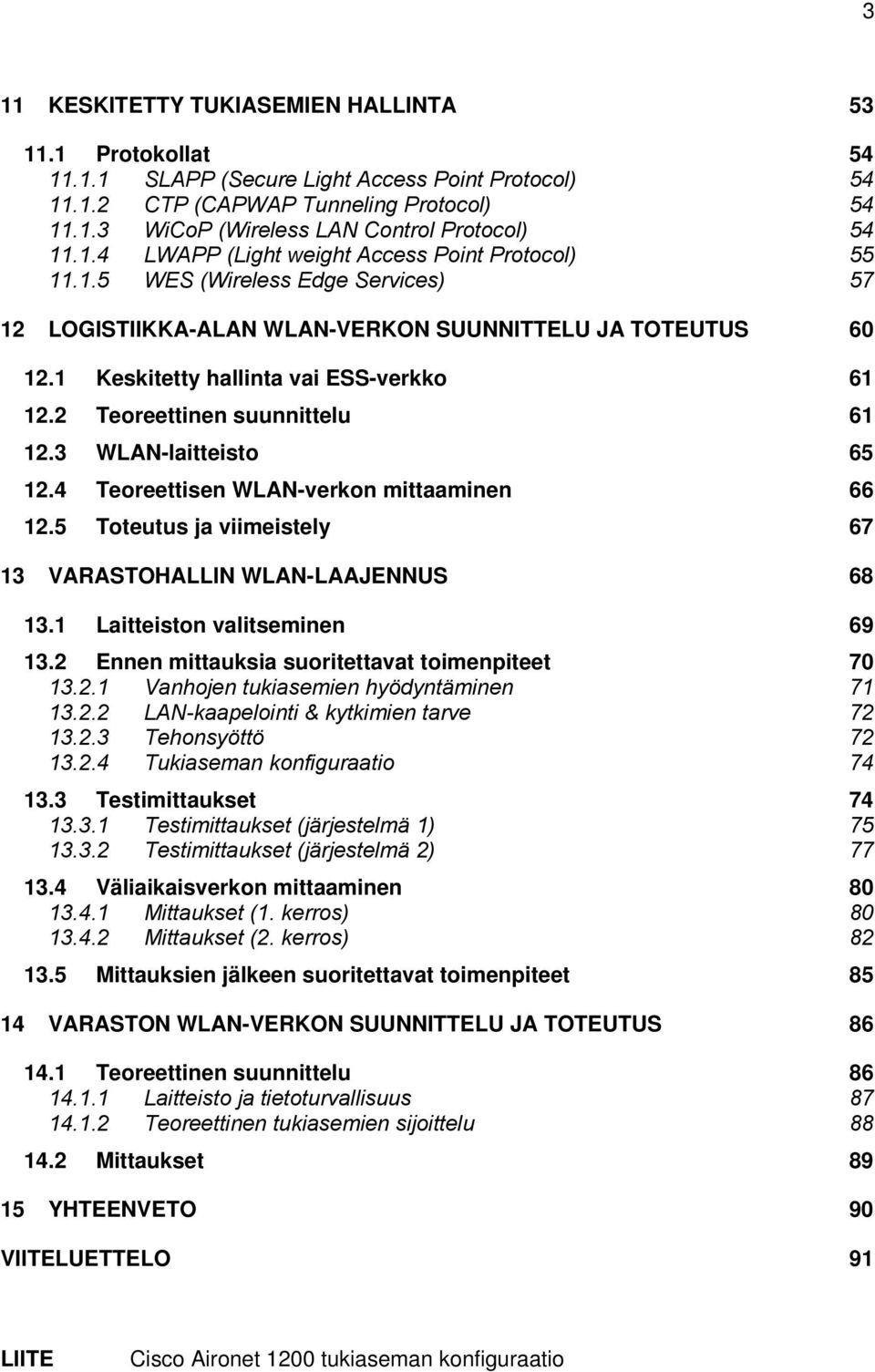 2 Teoreettinen suunnittelu 61 12.3 WLAN-laitteisto 65 12.4 Teoreettisen WLAN-verkon mittaaminen 66 12.5 Toteutus ja viimeistely 67 13 VARASTOHALLIN WLAN-LAAJENNUS 68 13.