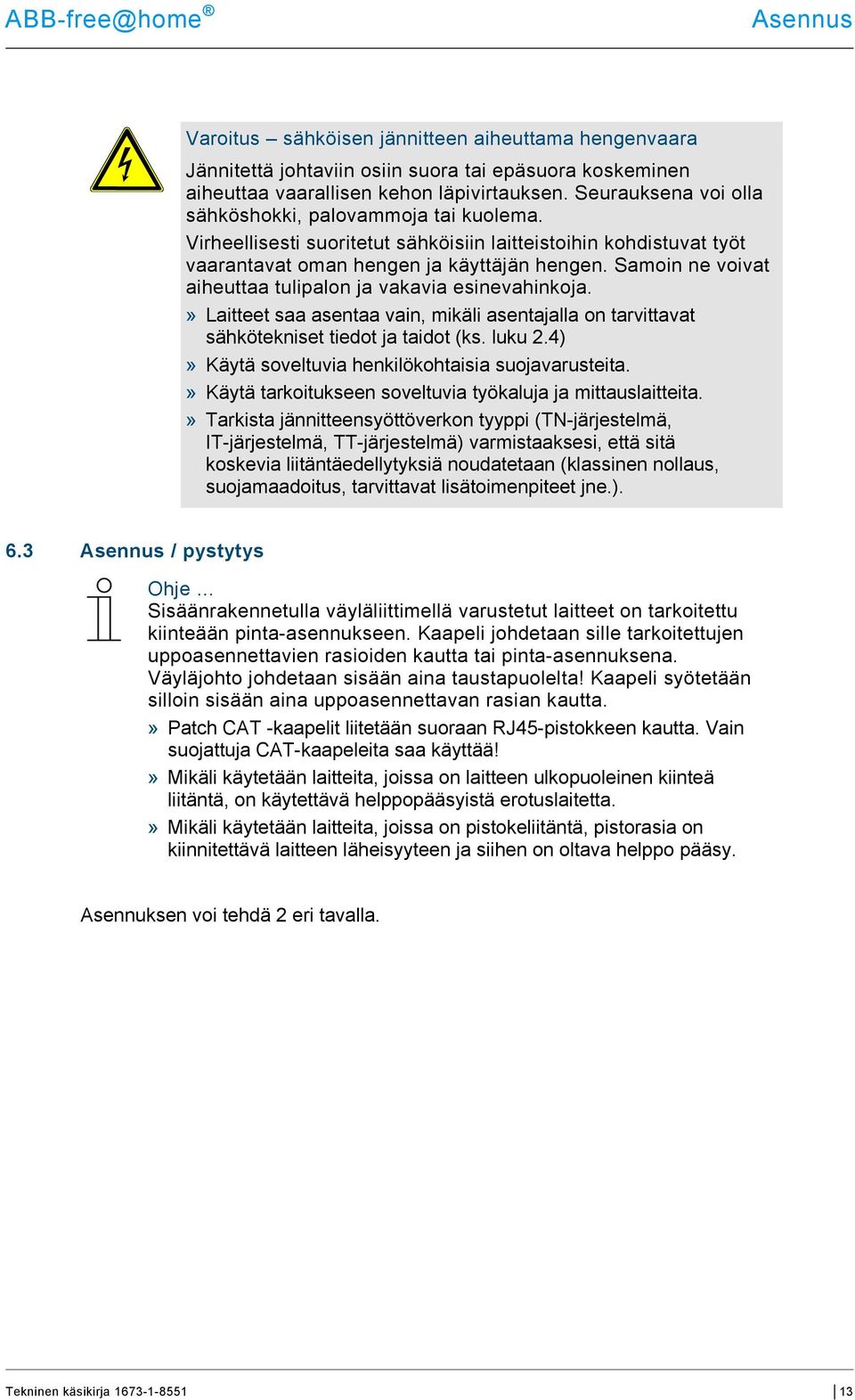 Samoin ne voivat aiheuttaa tulipalon ja vakavia esinevahinkoja.» Laitteet saa asentaa vain, mikäli asentajalla on tarvittavat sähkötekniset tiedot ja taidot (ks. luku 2.