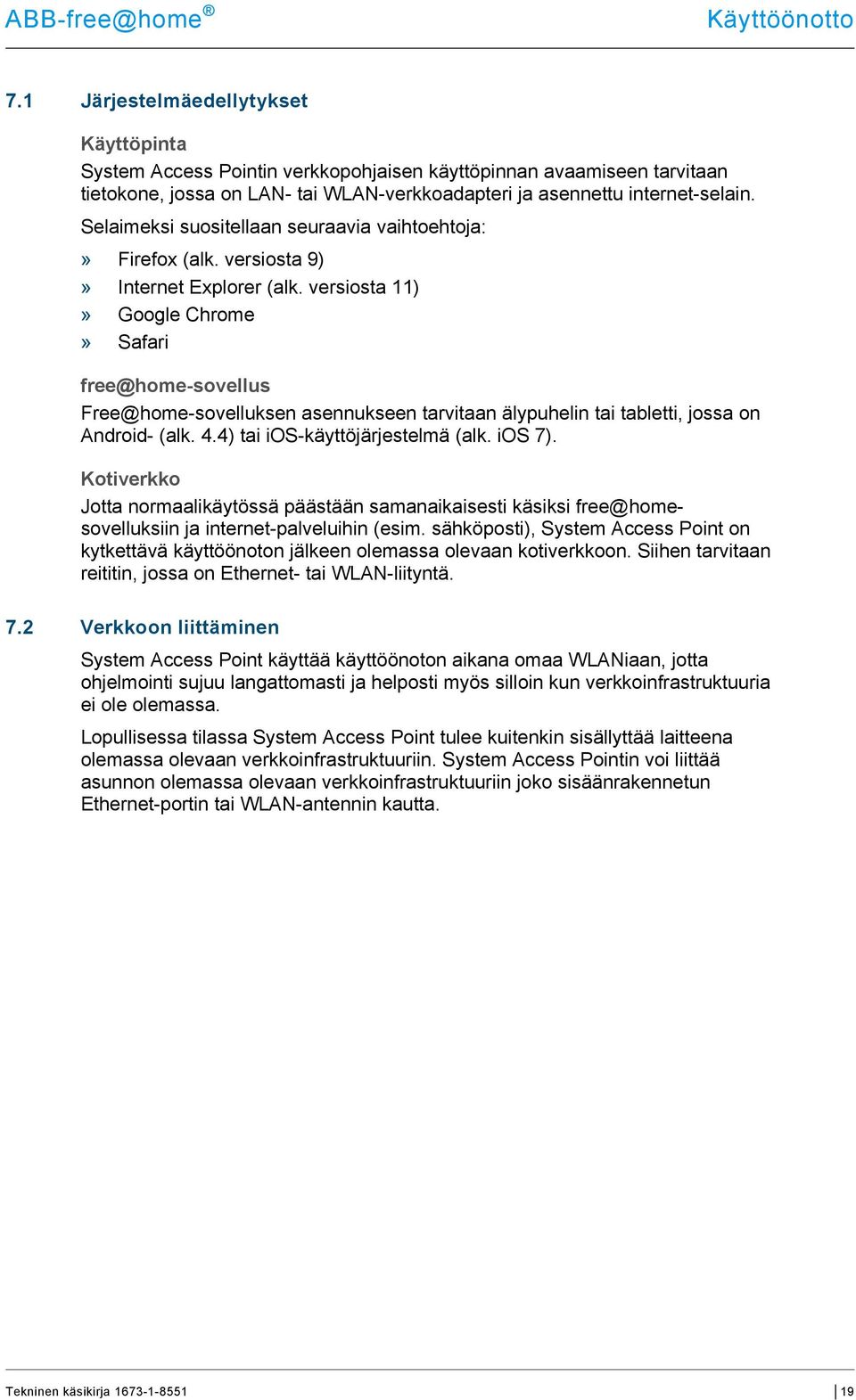 versiosta 11)» Google Chrome» Safari free@home-sovellus Free@home-sovelluksen asennukseen tarvitaan älypuhelin tai tabletti, jossa on Android- (alk. 4.4) tai ios-käyttöjärjestelmä (alk. ios 7).