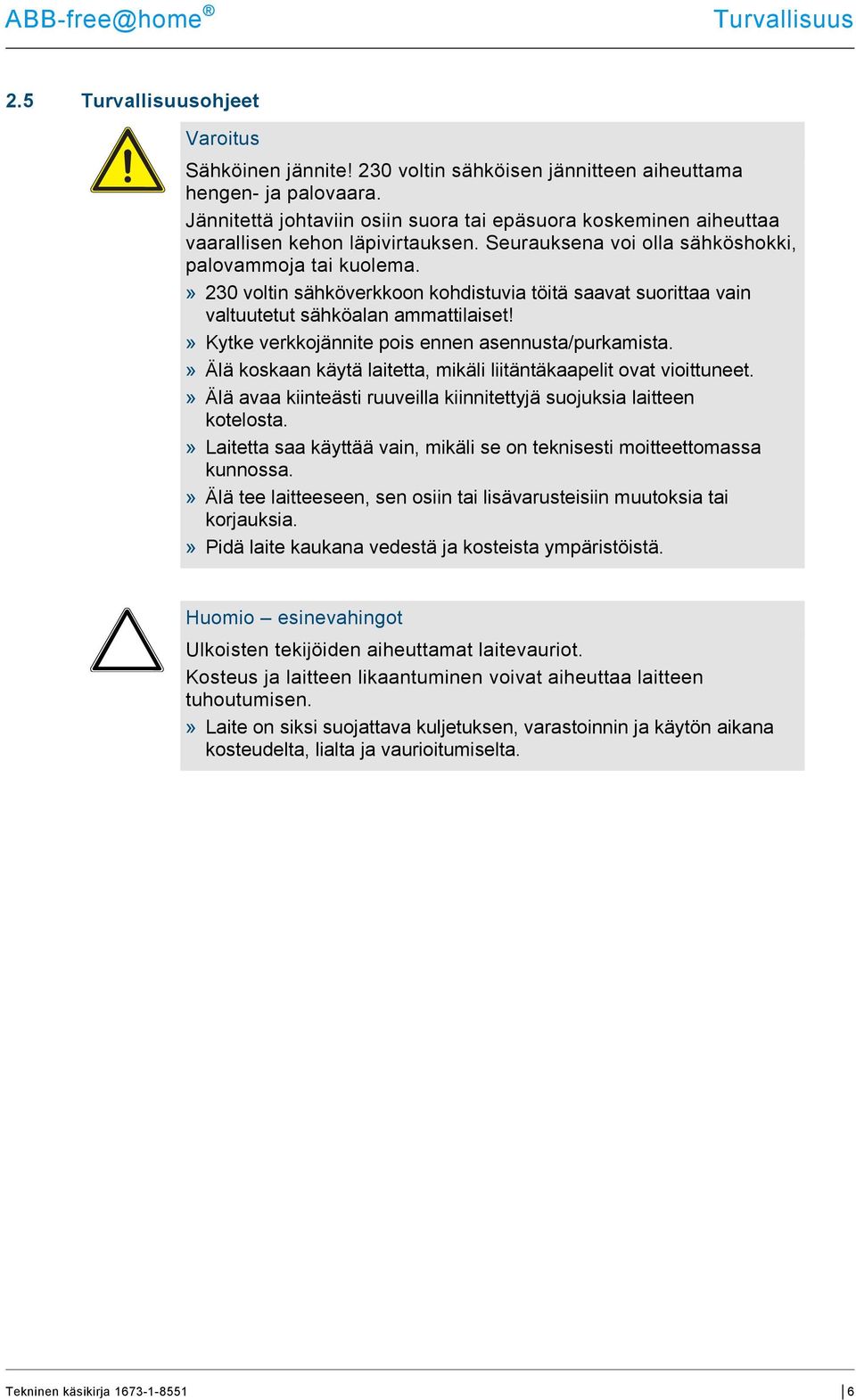 » 230 voltin sähköverkkoon kohdistuvia töitä saavat suorittaa vain valtuutetut sähköalan ammattilaiset!» Kytke verkkojännite pois ennen asennusta/purkamista.