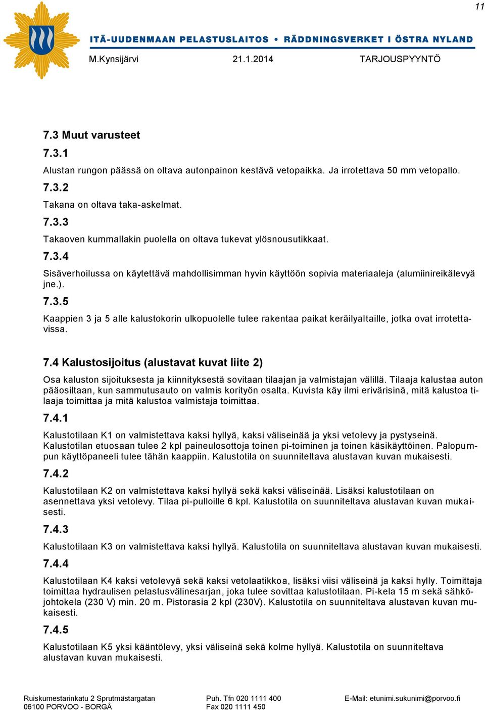 7.4 Kalustosijoitus (alustavat kuvat liite 2) Osa kaluston sijoituksesta ja kiinnityksestä sovitaan tilaajan ja valmistajan välillä.