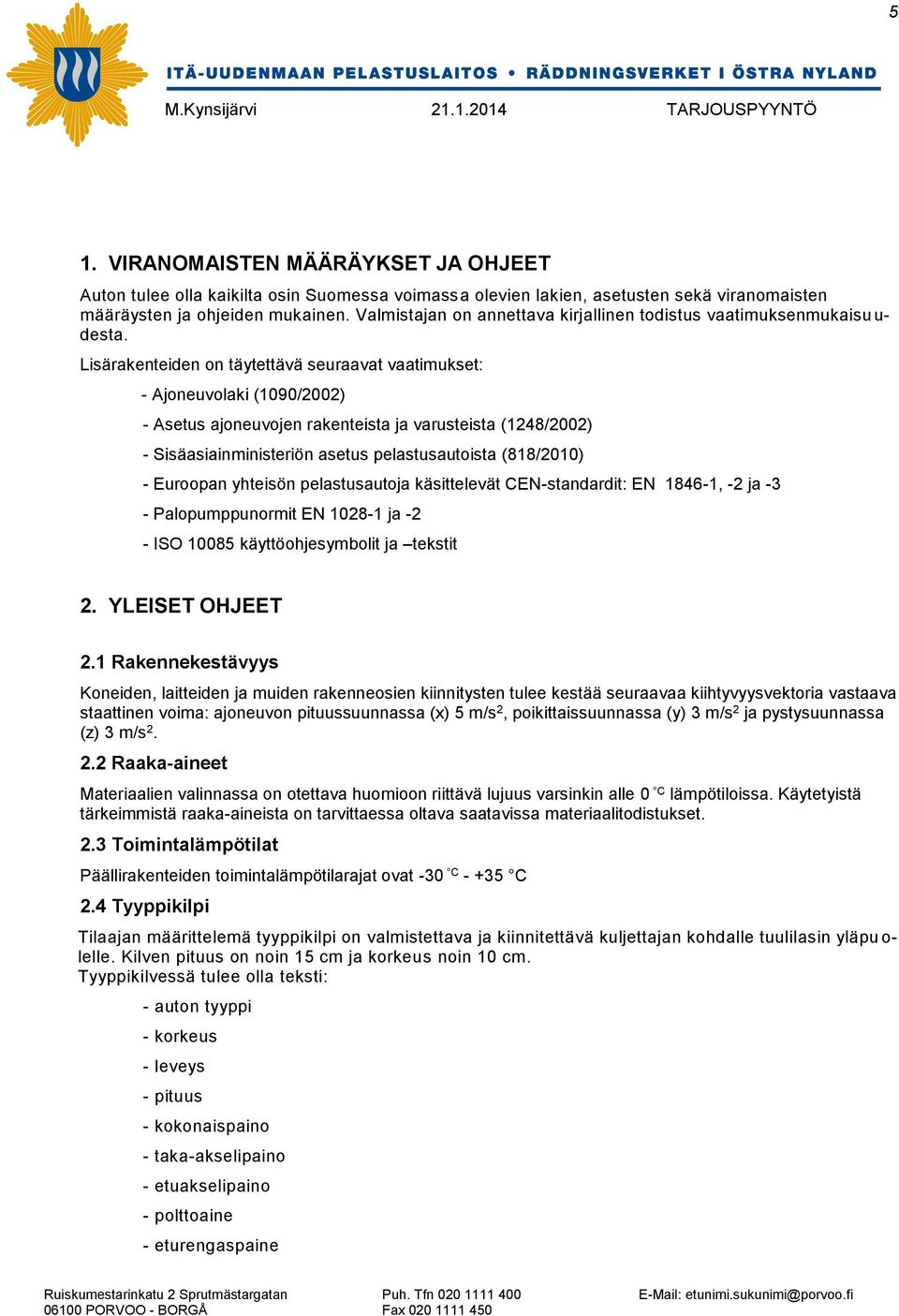 Lisärakenteiden on täytettävä seuraavat vaatimukset: - Ajoneuvolaki (1090/2002) - Asetus ajoneuvojen rakenteista ja varusteista (1248/2002) - Sisäasiainministeriön asetus pelastusautoista (818/2010)