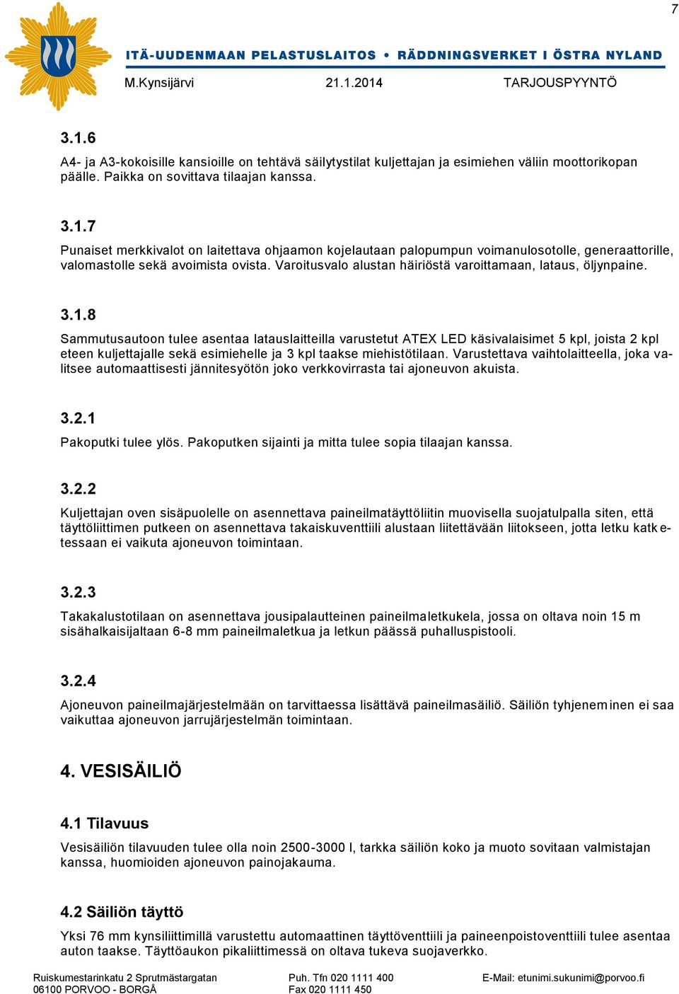 8 Sammutusautoon tulee asentaa latauslaitteilla varustetut ATEX LED käsivalaisimet 5 kpl, joista 2 kpl eteen kuljettajalle sekä esimiehelle ja 3 kpl taakse miehistötilaan.