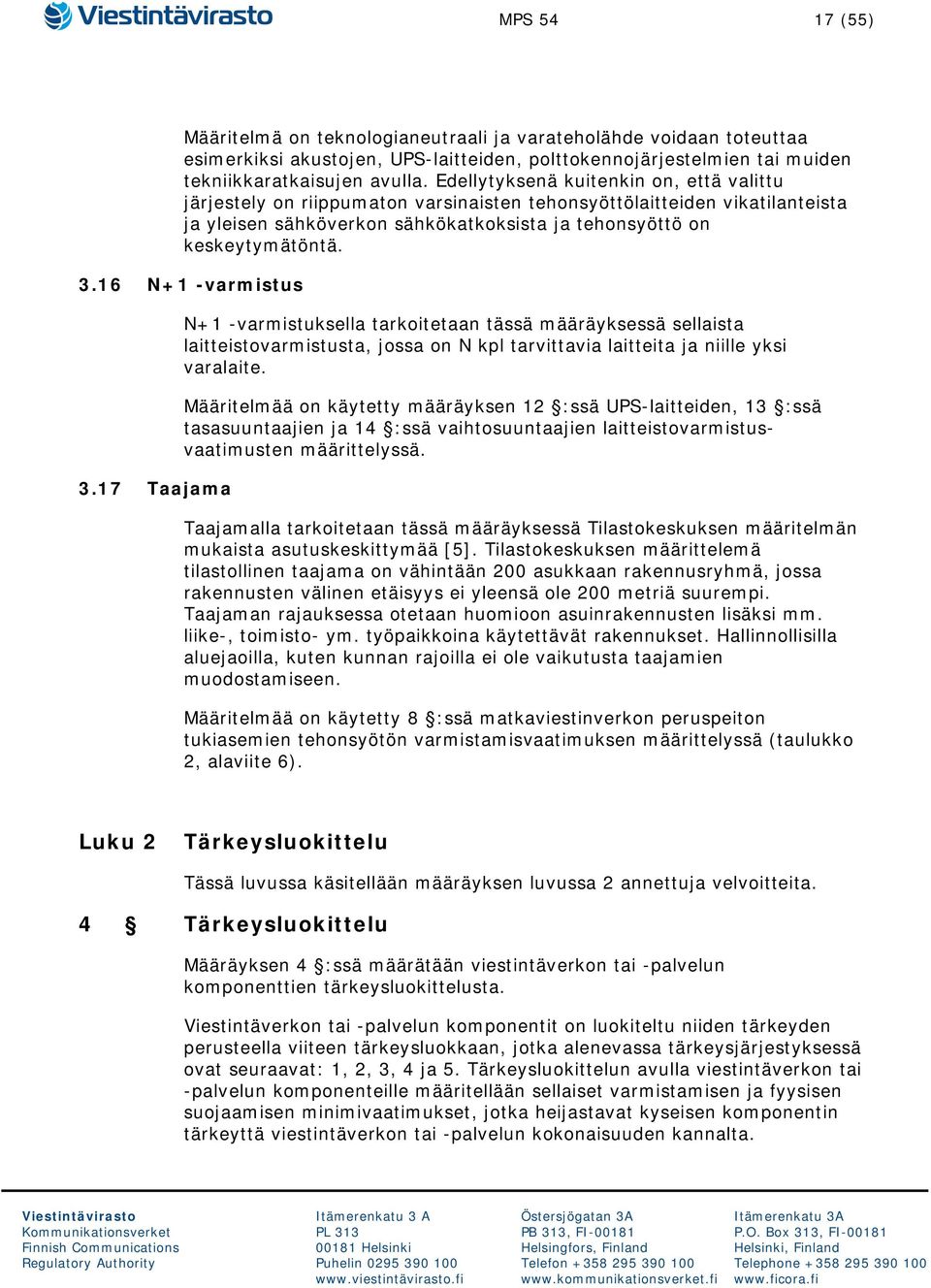 16 N+1 -varmistus 3.17 Taajama N+1 -varmistuksella tarkoitetaan tässä määräyksessä sellaista laitteistovarmistusta, jossa on N kpl tarvittavia laitteita ja niille yksi varalaite.