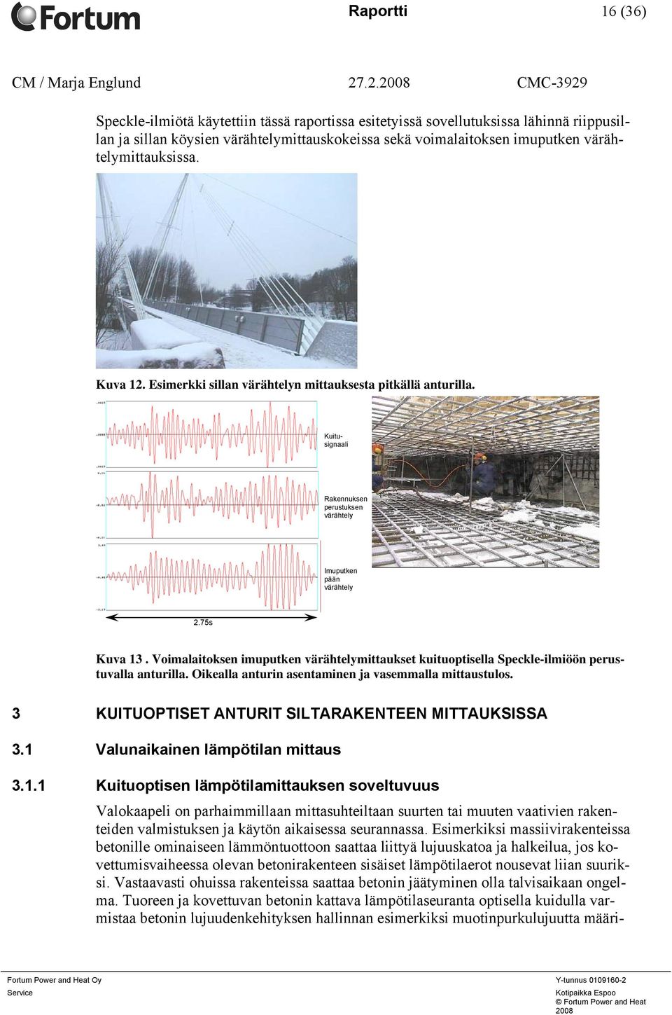 värähtelymittauksissa. Kuva 12. Esimerkki sillan värähtelyn mittauksesta pitkällä anturilla. Kuitusignaali Rakennuksen perustuksen värähtely Imuputken pään värähtely 2.75s Kuva 13.