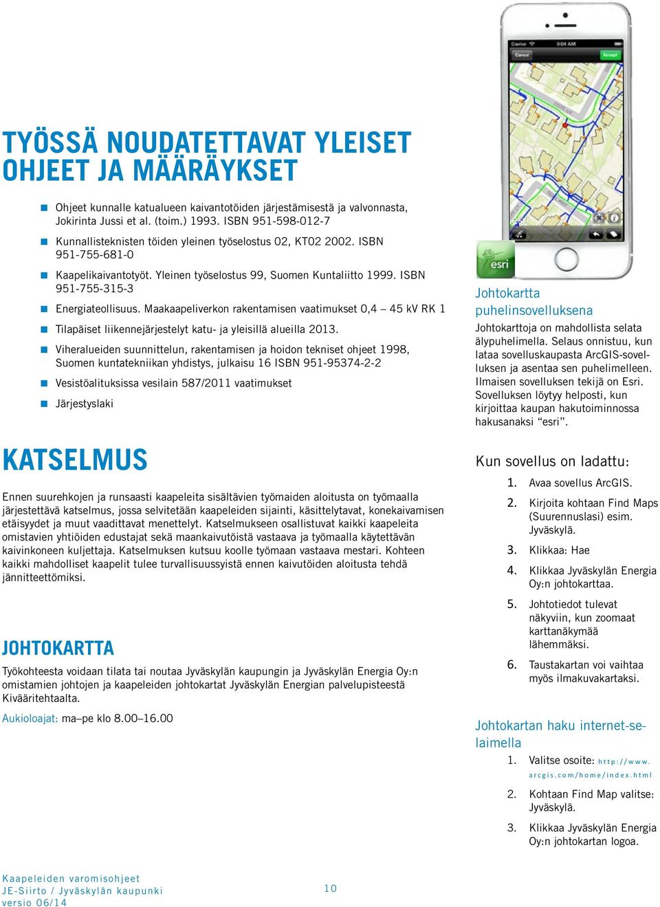 ISBN 951-755-315-3 Energiateollisuus. Maakaapeliverkon rakentamisen vaatimukset 0,4 45 kv RK 1 Tilapäiset liikennejärjestelyt katu- ja yleisillä alueilla 2013.