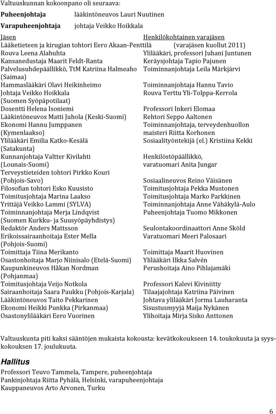 Halmeaho Toiminnanjohtaja Leila Märkjärvi (Saimaa) Hammaslääkäri Olavi Heikinheimo Toiminnanjohtaja Hannu Tavio Johtaja Veikko Hoikkala Rouva Terttu Yli Tolppa Kerrola (Suomen Syöpäpotilaat) Dosentti