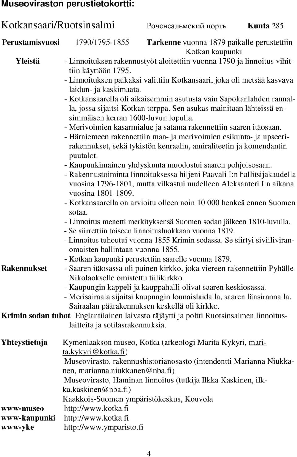 - Kotkansaarella oli aikaisemmin asutusta vain Sapokanlahden rannalla, jossa sijaitsi Kotkan torppa. Sen asukas mainitaan lähteissä ensimmäisen kerran 1600-luvun lopulla.