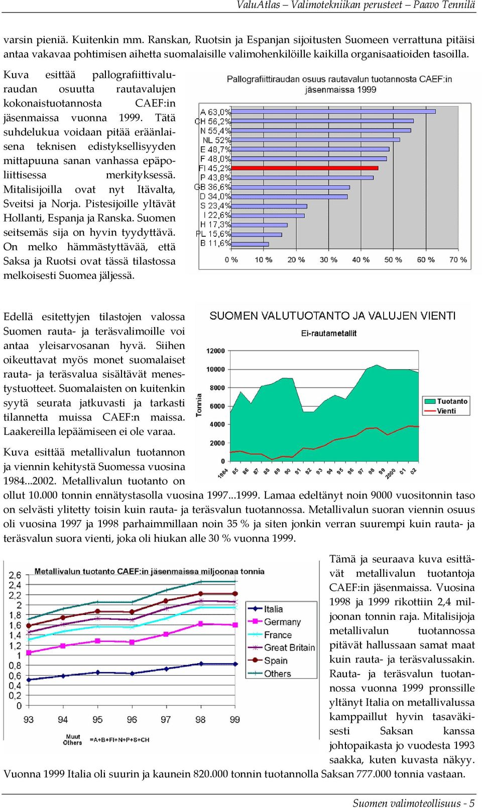 Tätä suhdelukua voidaan pitää eräänlaisena teknisen edistyksellisyyden mittapuuna sanan vanhassa epäpoliittisessa merkityksessä. Mitalisijoilla ovat nyt Itävalta, Sveitsi ja Norja.