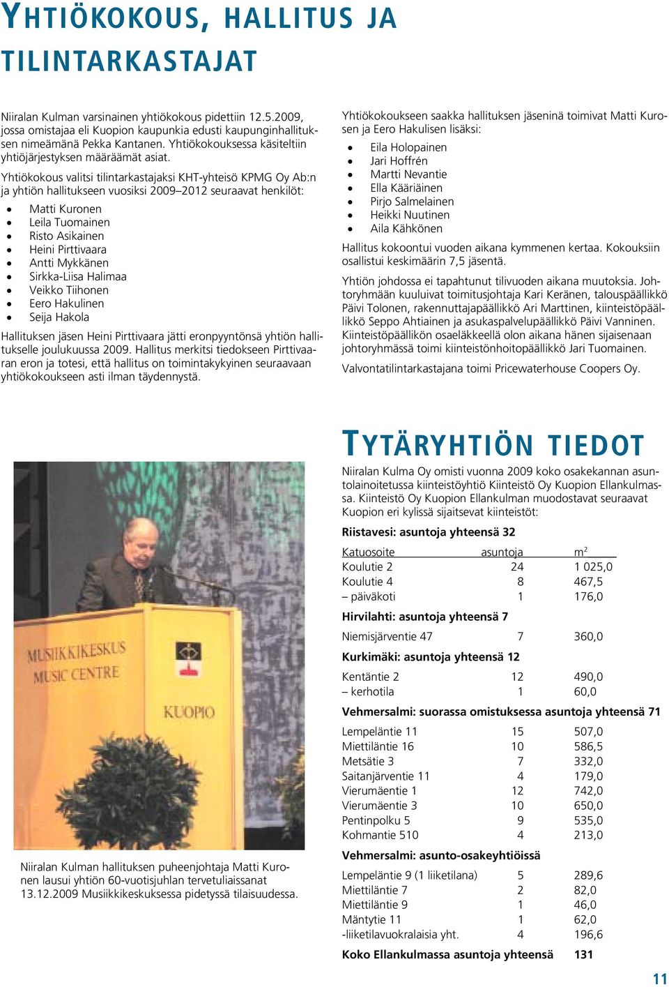 Yhtiökokous valitsi tilintarkastajaksi KHT-yhteisö KPMG Oy Ab:n ja yhtiön hallitukseen vuosiksi 2009 2012 seuraavat henkilöt: Matti Kuronen Leila Tuomainen Risto Asikainen Heini Pirttivaara Antti