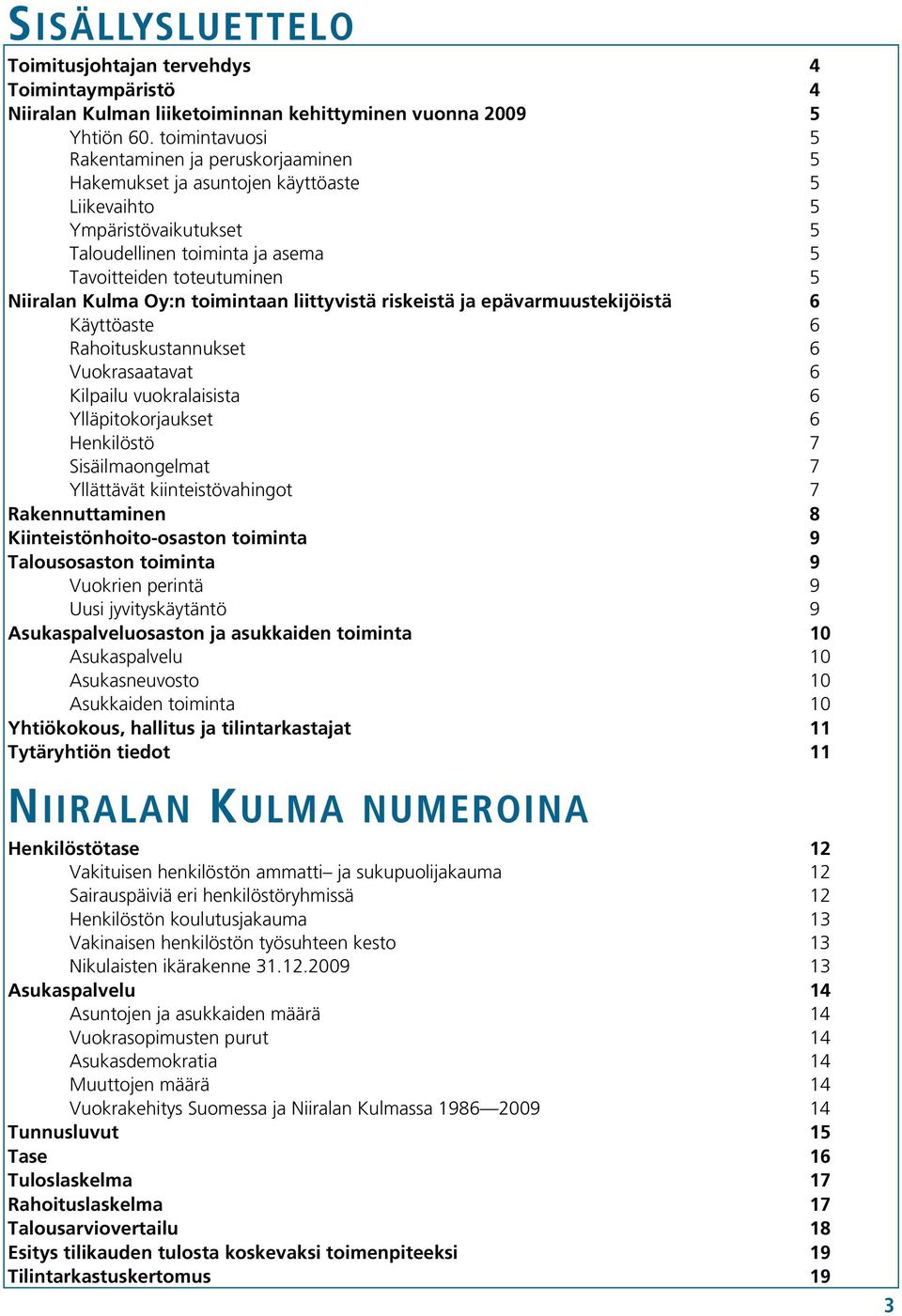 Kulma Oy:n toimintaan liittyvistä riskeistä ja epävarmuustekijöistä 6 Käyttöaste 6 Rahoituskustannukset 6 Vuokrasaatavat 6 Kilpailu vuokralaisista 6 Ylläpitokorjaukset 6 Henkilöstö 7 Sisäilmaongelmat