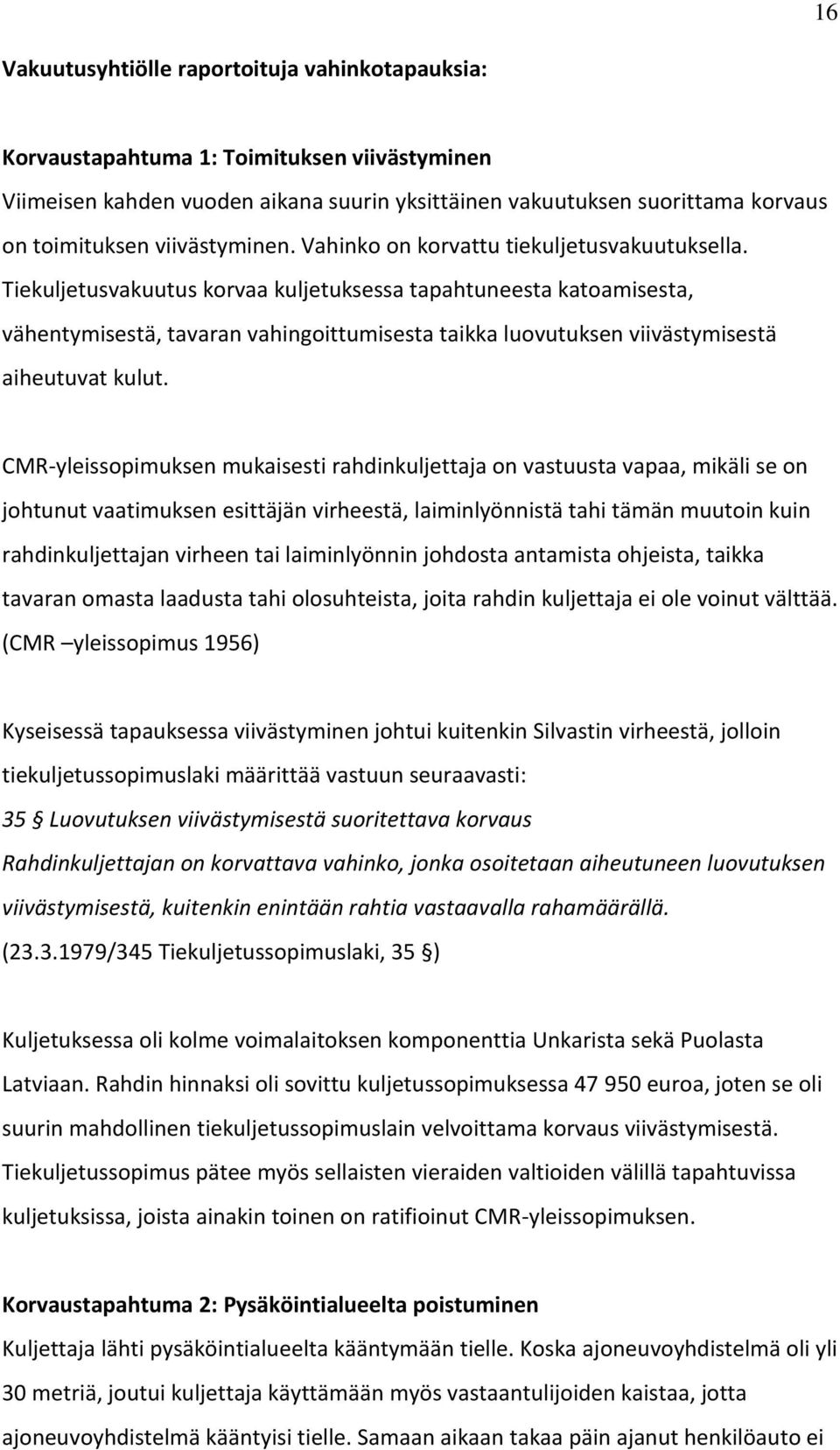 Tiekuljetusvakuutus korvaa kuljetuksessa tapahtuneesta katoamisesta, vähentymisestä, tavaran vahingoittumisesta taikka luovutuksen viivästymisestä aiheutuvat kulut.