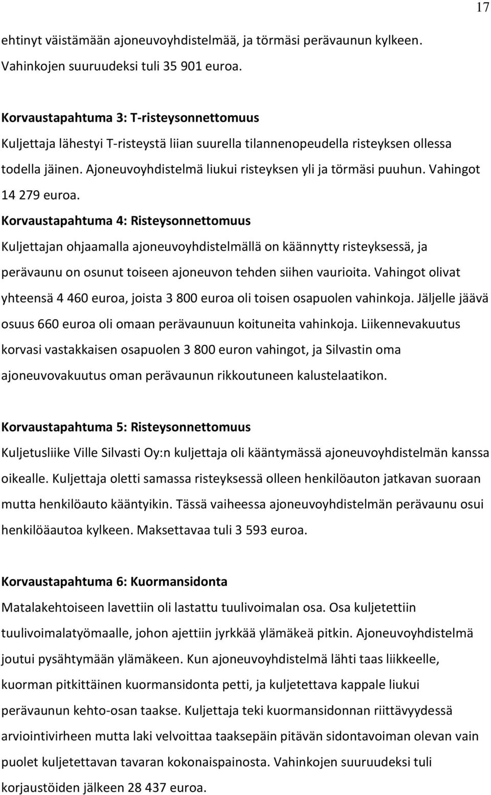 Vahingot 14 279 euroa. Korvaustapahtuma 4: Risteysonnettomuus Kuljettajan ohjaamalla ajoneuvoyhdistelmällä on käännytty risteyksessä, ja perävaunu on osunut toiseen ajoneuvon tehden siihen vaurioita.