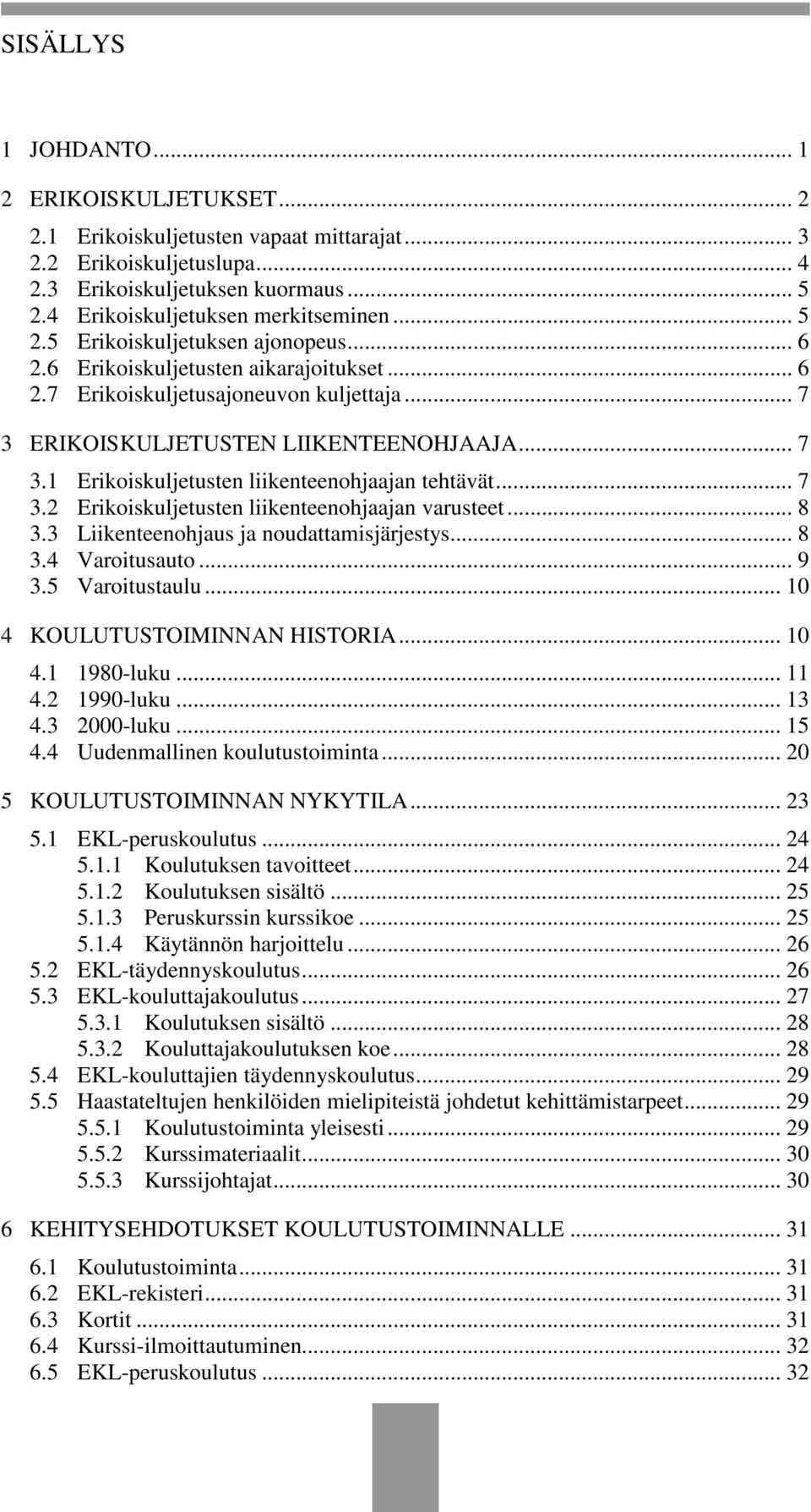 .. 7 3.2 Erikoiskuljetusten liikenteenohjaajan varusteet... 8 3.3 Liikenteenohjaus ja noudattamisjärjestys... 8 3.4 Varoitusauto... 9 3.5 Varoitustaulu... 10 4 KOULUTUSTOIMINNAN HISTORIA... 10 4.1 1980-luku.