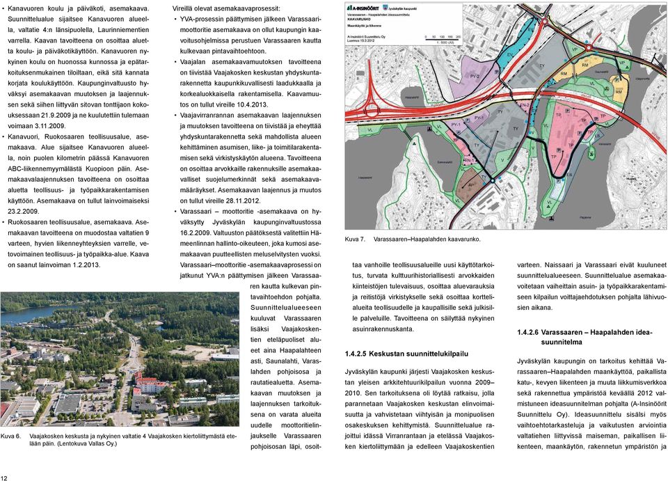 Kaupunginvaltuusto hyväksyi asemakaavan muutoksen ja laajennuksen sekä siihen liittyvän sitovan tonttijaon kokouksessaan 21.9.2009 ja ne kuulutettiin tulemaan voimaan 3.11.2009. Kanavuori, Ruokosaaren teollisuusalue, asemakaava.