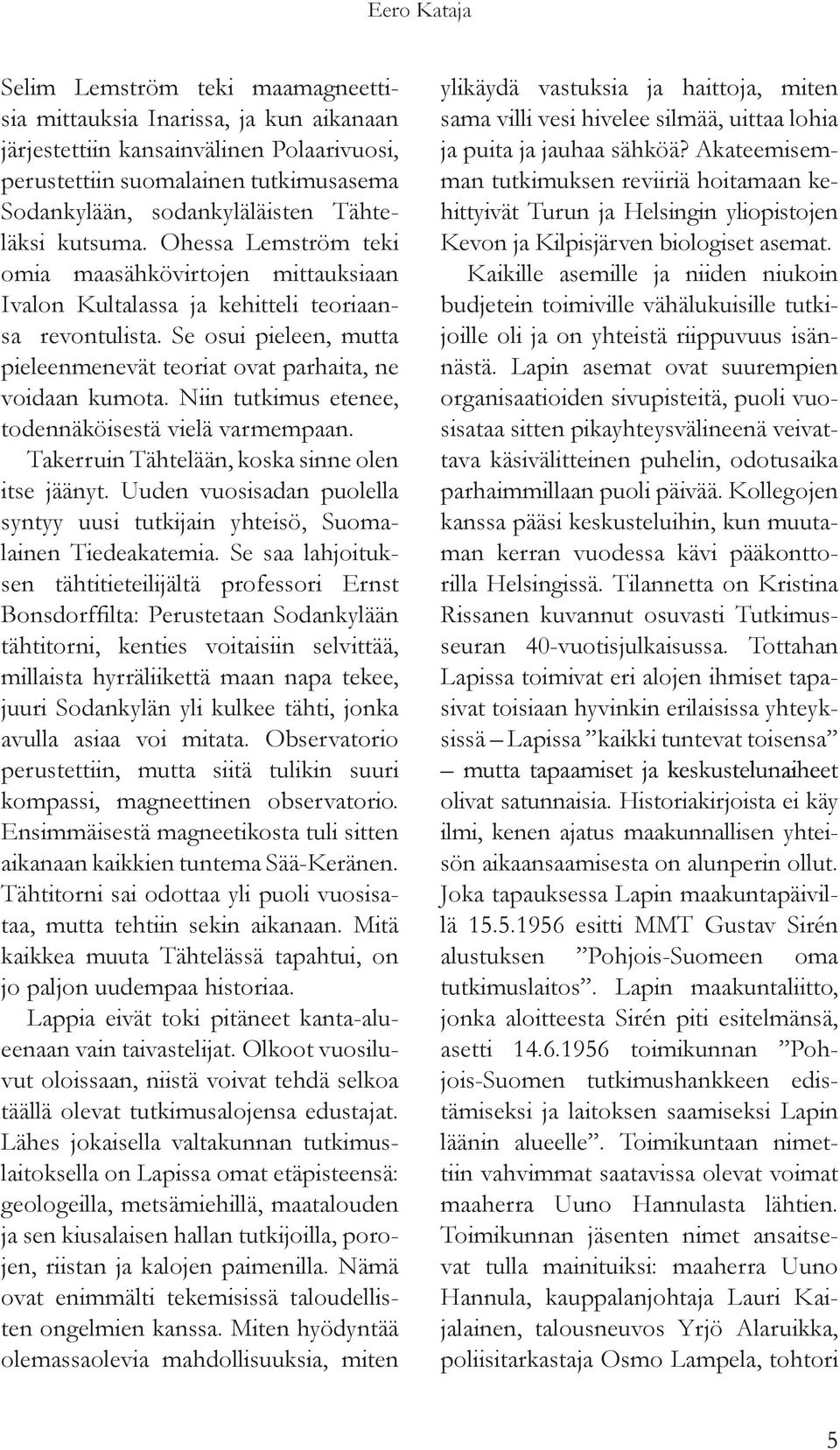 Se osui pieleen, mutta pieleenmenevät teoriat ovat parhaita, ne voidaan kumota. Niin tutkimus etenee, todennäköisestä vielä varmempaan. Takerruin Tähtelään, koska sinne olen itse jäänyt.