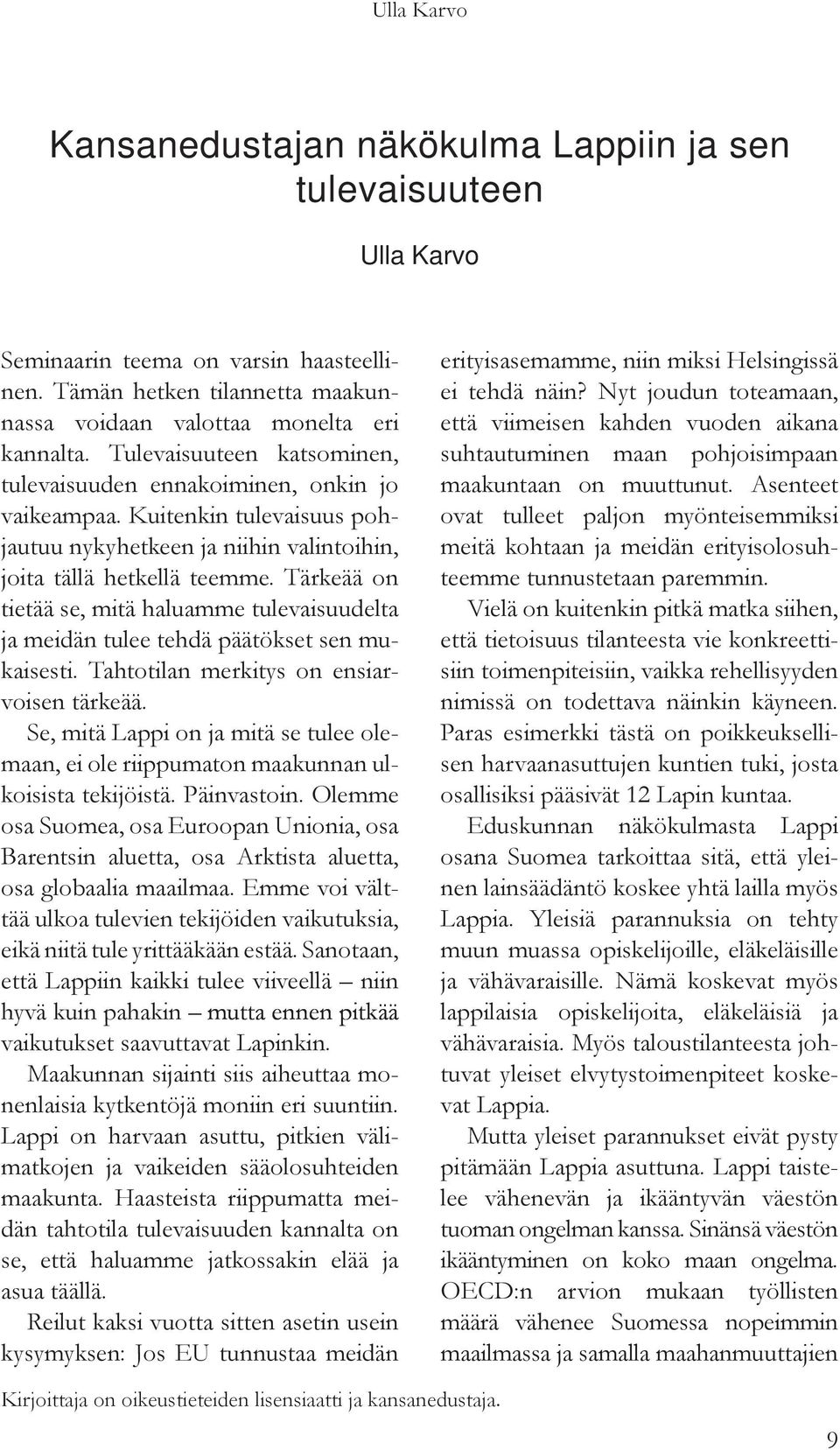 Tärkeää on tietää se, mitä haluamme tulevaisuudelta ja meidän tulee tehdä päätökset sen mukaisesti. Tahtotilan merkitys on ensiarvoisen tärkeää.