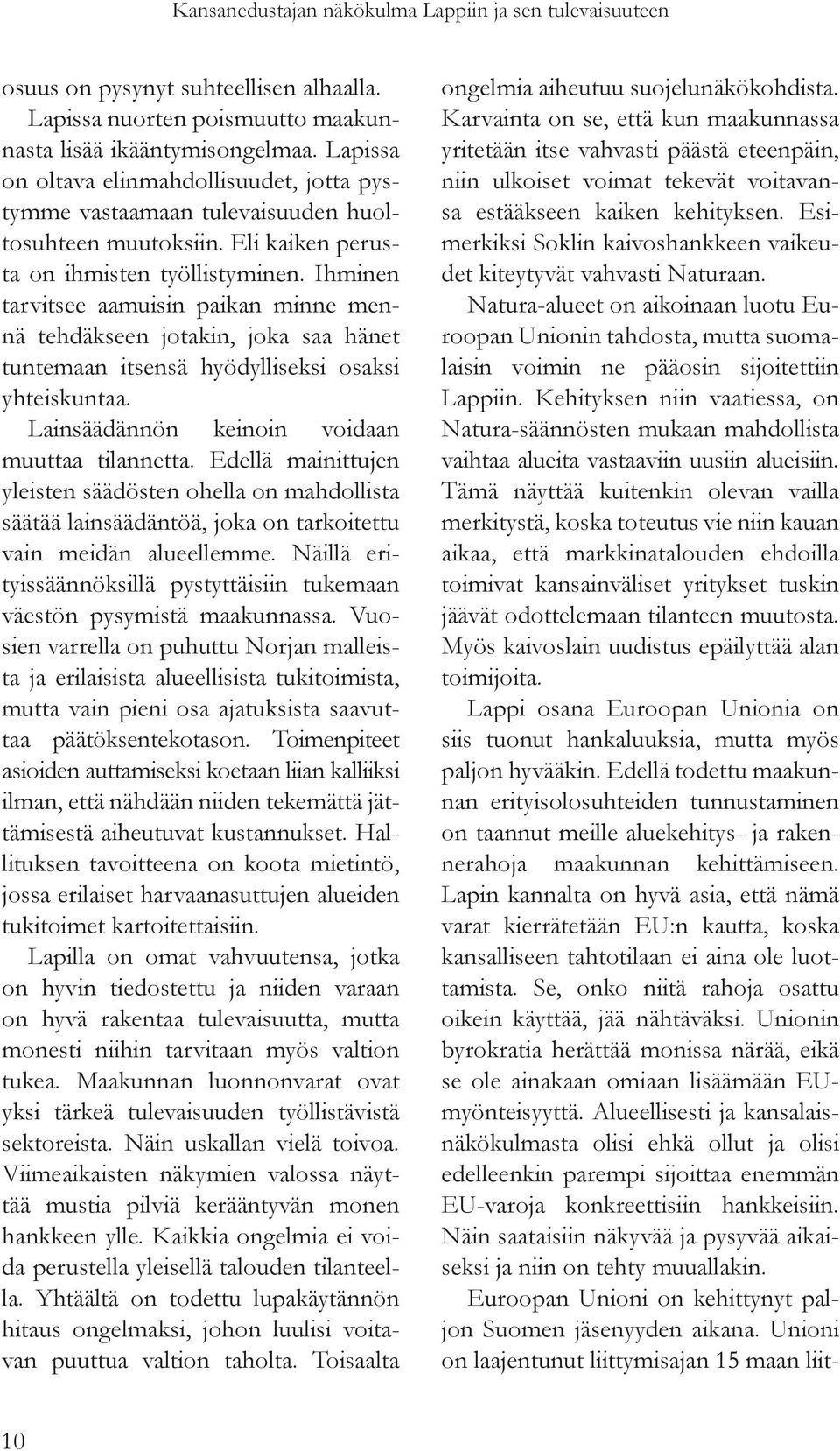 Ihminen tarvitsee aamuisin paikan minne mennä tehdäkseen jotakin, joka saa hänet tuntemaan itsensä hyödylliseksi osaksi yhteiskuntaa. Lainsäädännön keinoin voidaan muuttaa tilannetta.